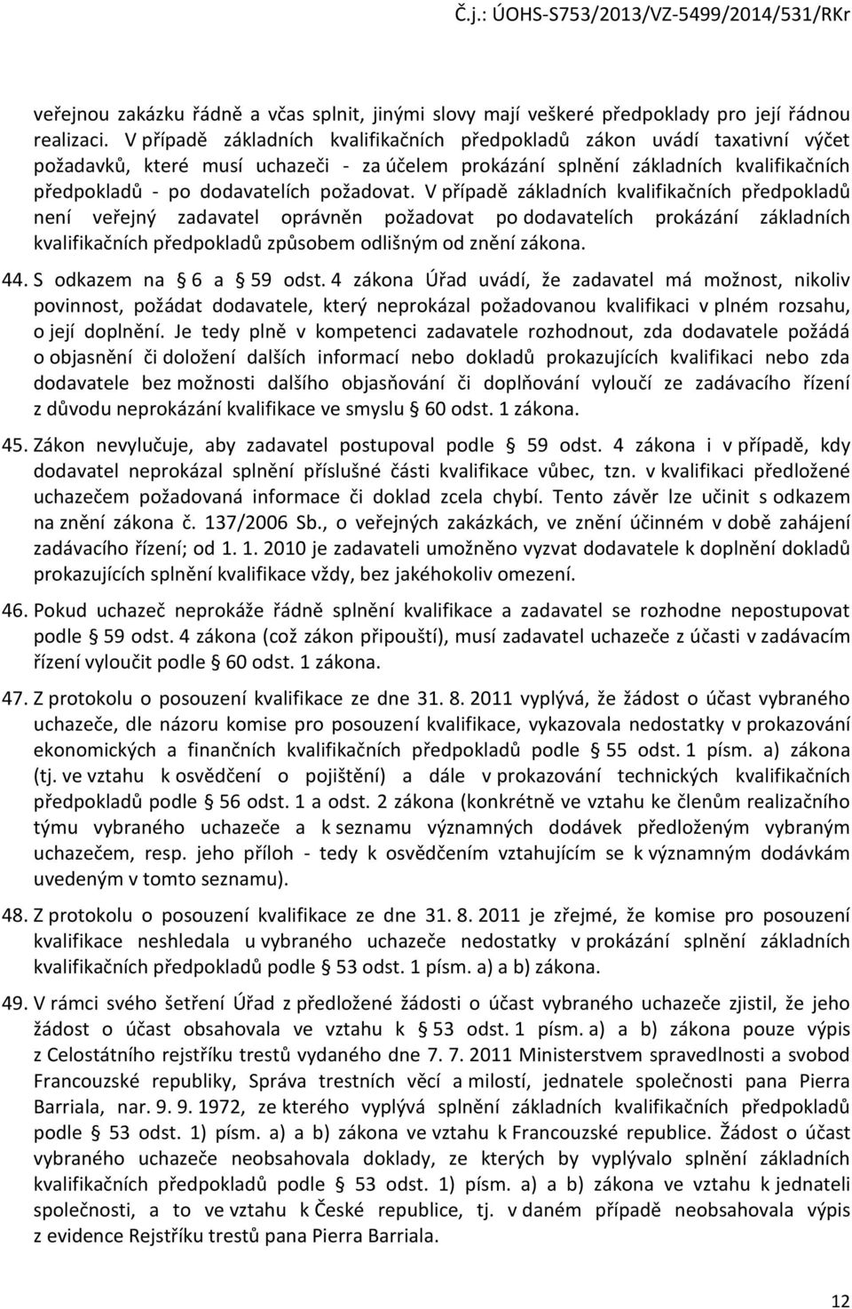 požadovat. V případě základních kvalifikačních předpokladů není veřejný zadavatel oprávněn požadovat po dodavatelích prokázání základních kvalifikačních předpokladů způsobem odlišným od znění zákona.