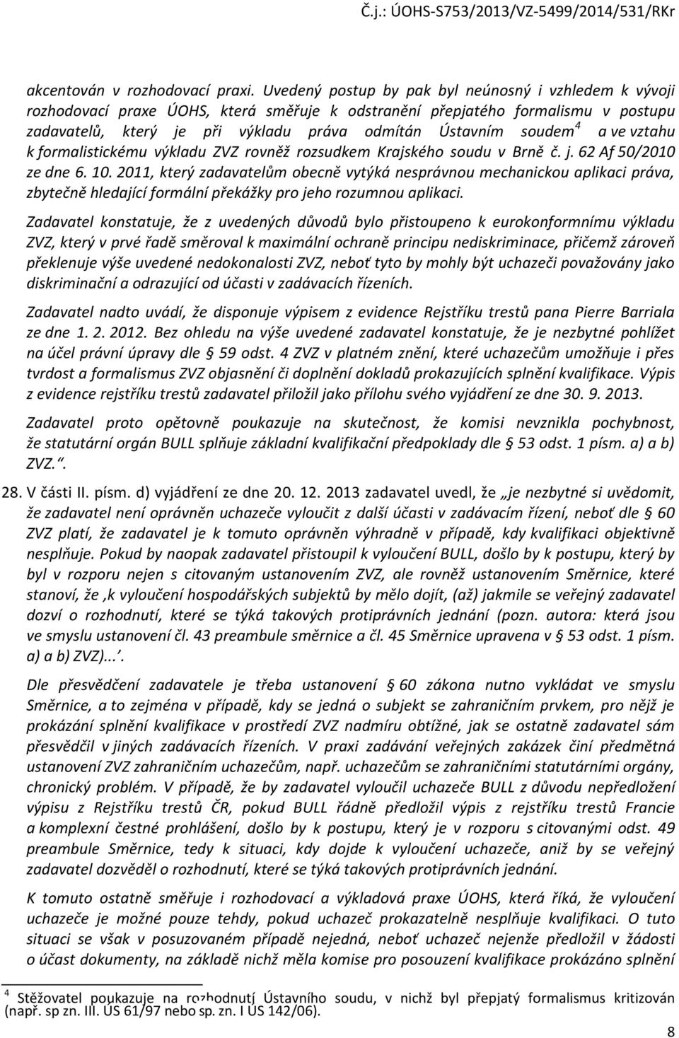 soudem 4 a ve vztahu k formalistickému výkladu ZVZ rovněž rozsudkem Krajského soudu v Brně č. j. 62 Af 50/2010 ze dne 6. 10.