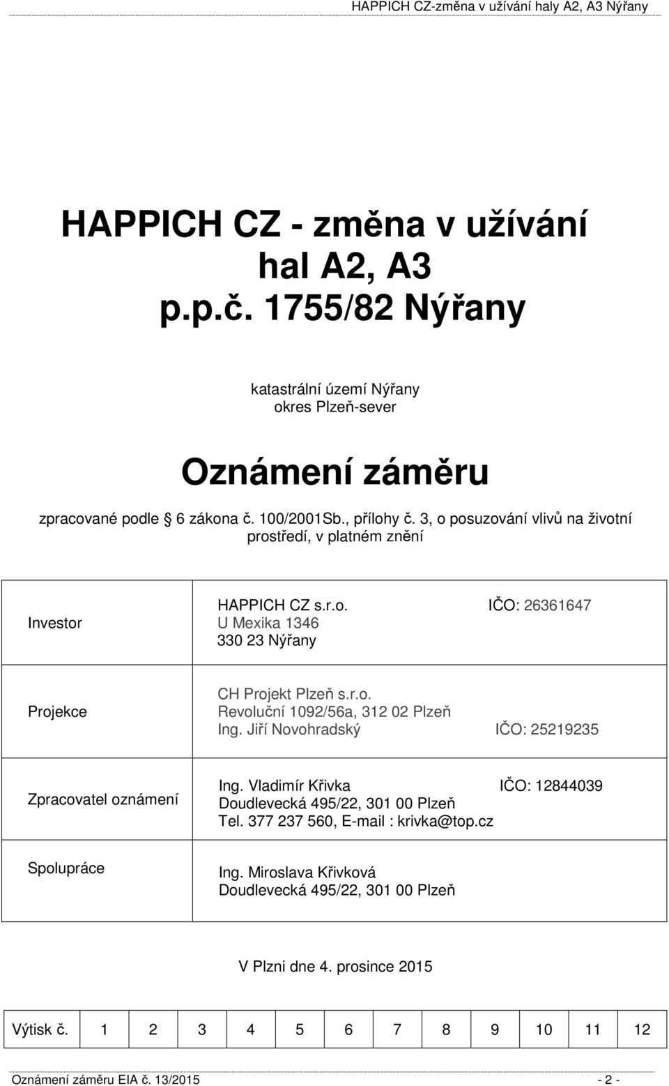 Jiří Novohradský IČO: 25219235 Zpracovatel oznámení Ing. Vladimír Křivka IČO: 12844039 Doudlevecká 495/22, 301 00 Plzeň Tel. 377 237 560, E-mail : krivka@top.cz Spolupráce Ing.