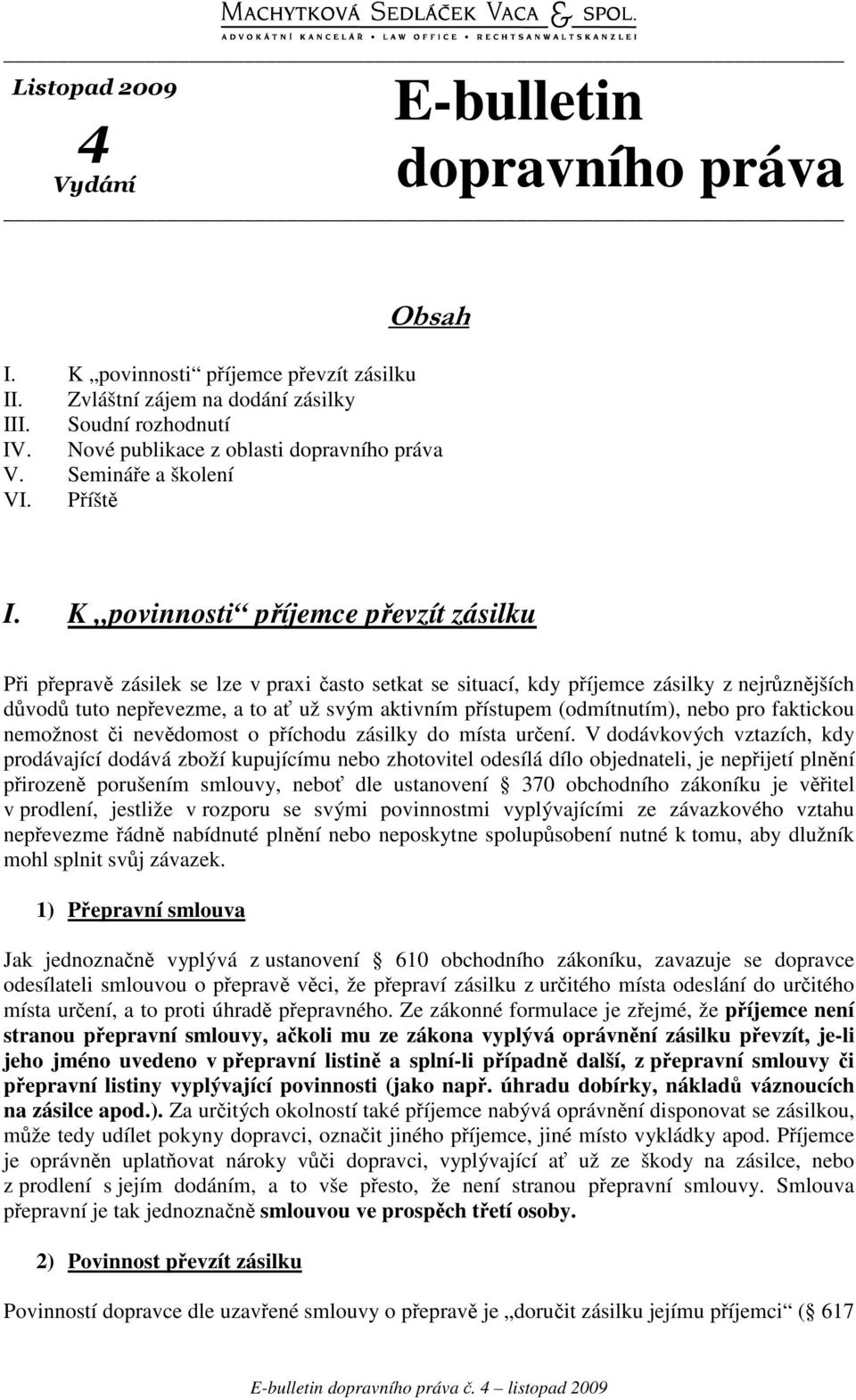 K povinnosti píjemce pevzít zásilku Pi peprav zásilek se lze v praxi asto setkat se situací, kdy píjemce zásilky z nejrznjších dvod tuto nepevezme, a to a už svým aktivním pístupem (odmítnutím), nebo