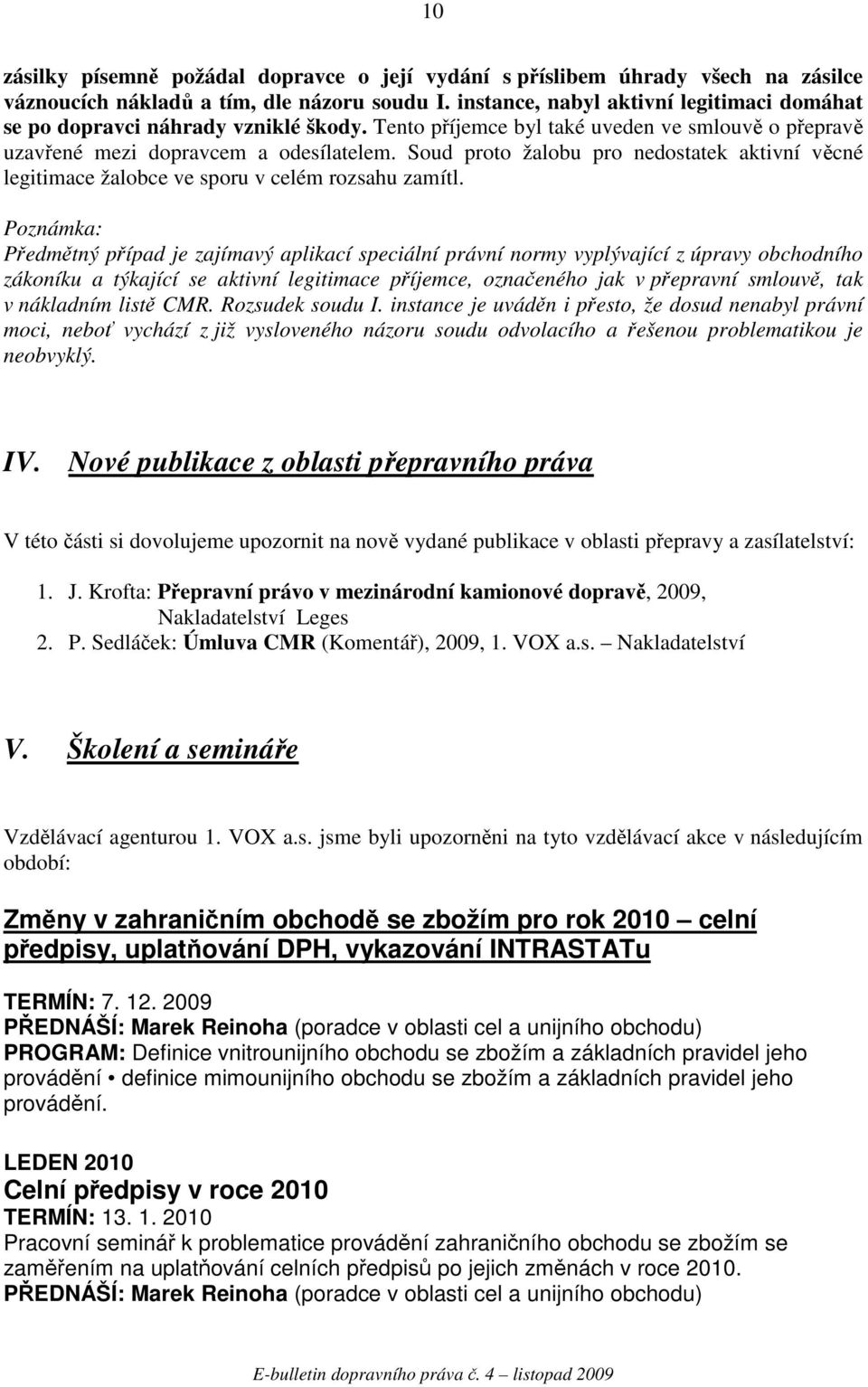 Soud proto žalobu pro nedostatek aktivní vcné legitimace žalobce ve sporu v celém rozsahu zamítl.