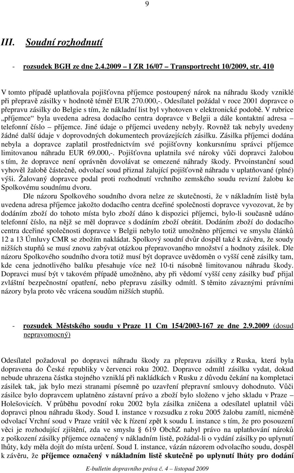Odesílatel požádal v roce 2001 dopravce o pepravu zásilky do Belgie s tím, že nákladní list byl vyhotoven v elektronické podob.