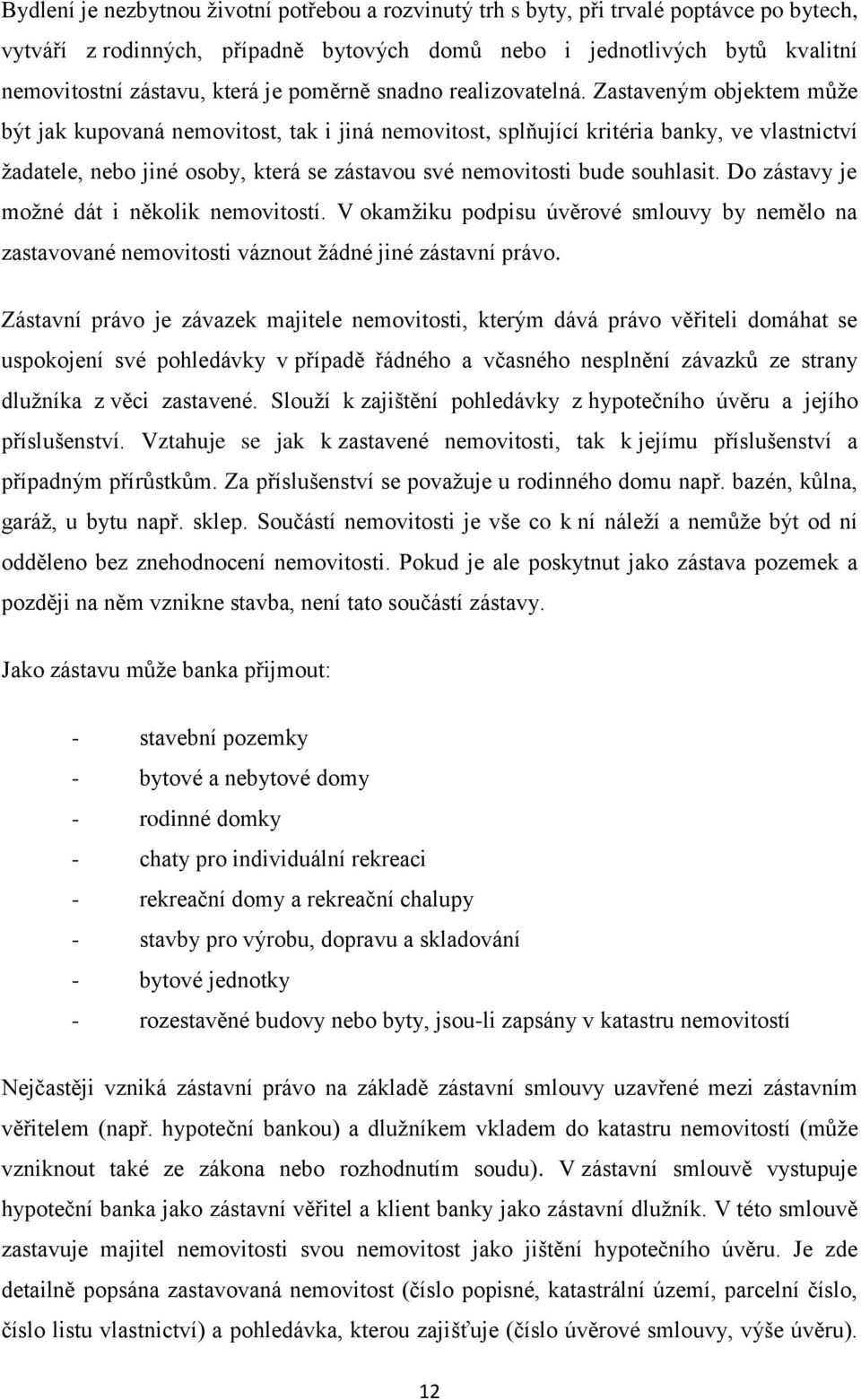 Zastaveným objektem může být jak kupovaná nemovitost, tak i jiná nemovitost, splňující kritéria banky, ve vlastnictví žadatele, nebo jiné osoby, která se zástavou své nemovitosti bude souhlasit.
