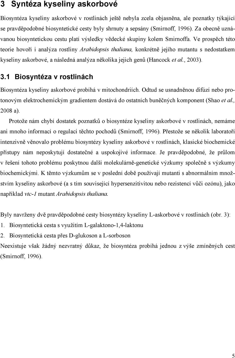 Ve prospěch této teorie hovoří i analýza rostliny Arabidopsis thaliana, konkrétně jejího mutantu s nedostatkem kyseliny askorbové, a následná analýza několika jejich genů (Hancock et al., 2003). 3.