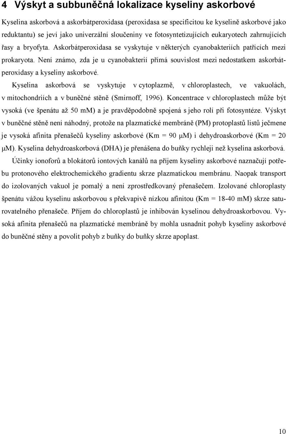 Není známo, zda je u cyanobakterií přímá souvislost mezi nedostatkem askorbátperoxidasy a kyseliny askorbové.