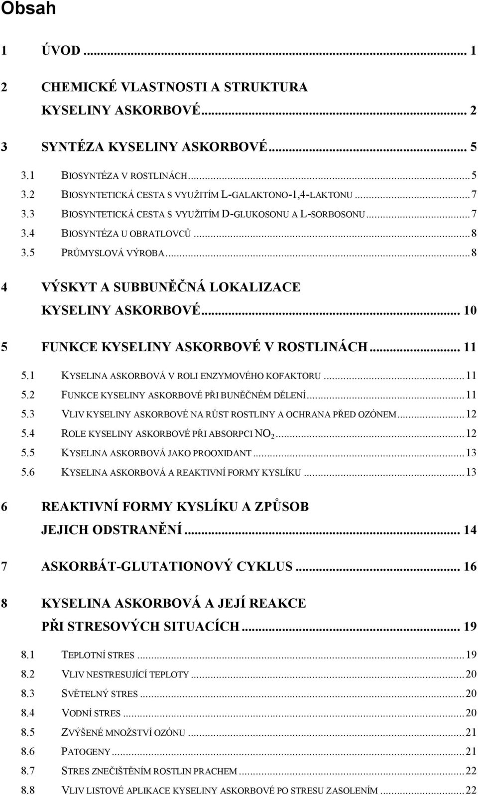 .. 10 5 FUNKCE KYSELINY ASKORBOVÉ V ROSTLINÁCH... 11 5.1 KYSELINA ASKORBOVÁ V ROLI ENZYMOVÉHO KOFAKTORU...11 5.2 FUNKCE KYSELINY ASKORBOVÉ PŘI BUNĚČNÉM DĚLENÍ...11 5.3 VLIV KYSELINY ASKORBOVÉ NA RŮST ROSTLINY A OCHRANA PŘED OZÓNEM.