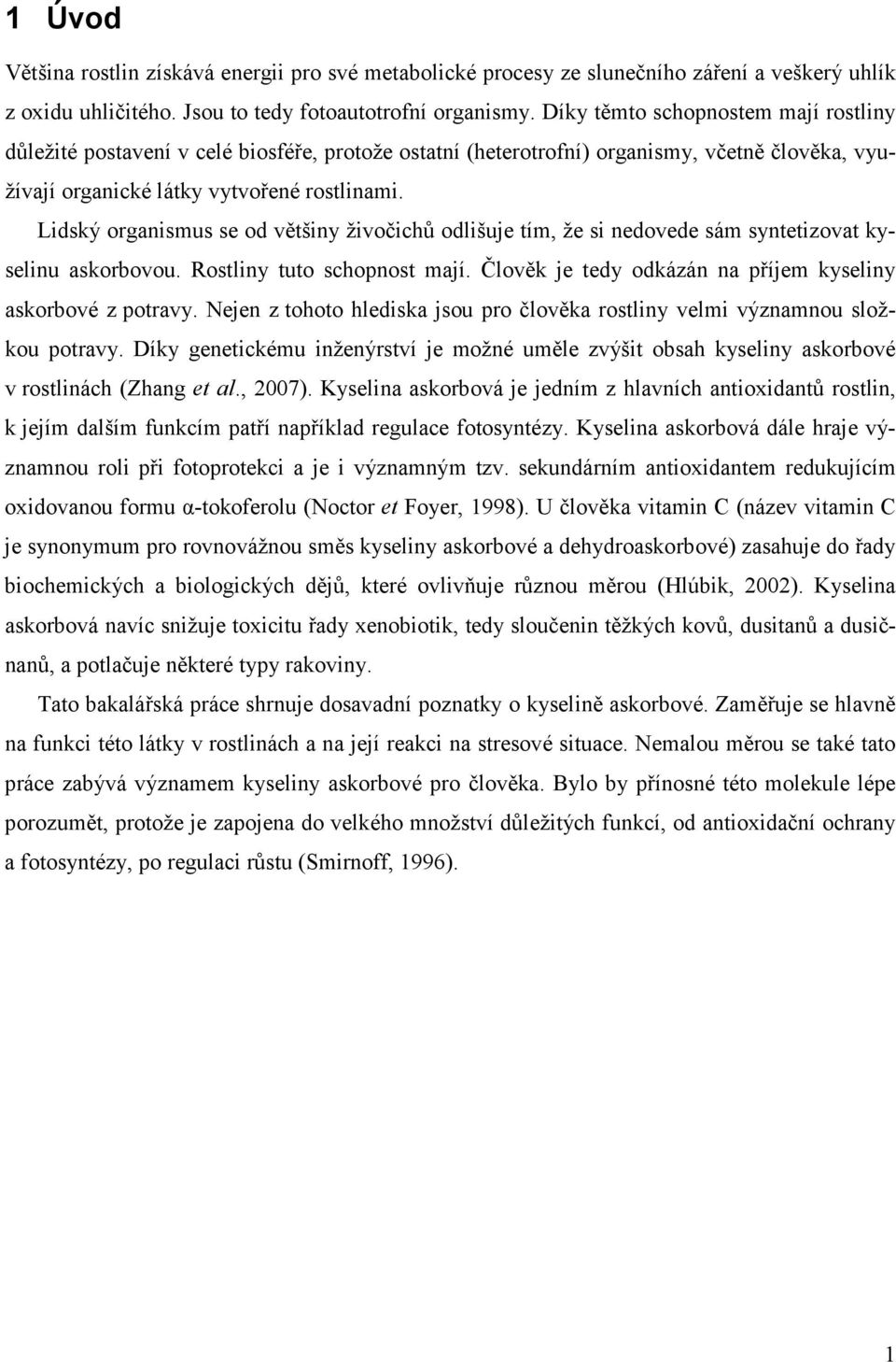Lidský organismus se od většiny živočichů odlišuje tím, že si nedovede sám syntetizovat kyselinu askorbovou. Rostliny tuto schopnost mají.