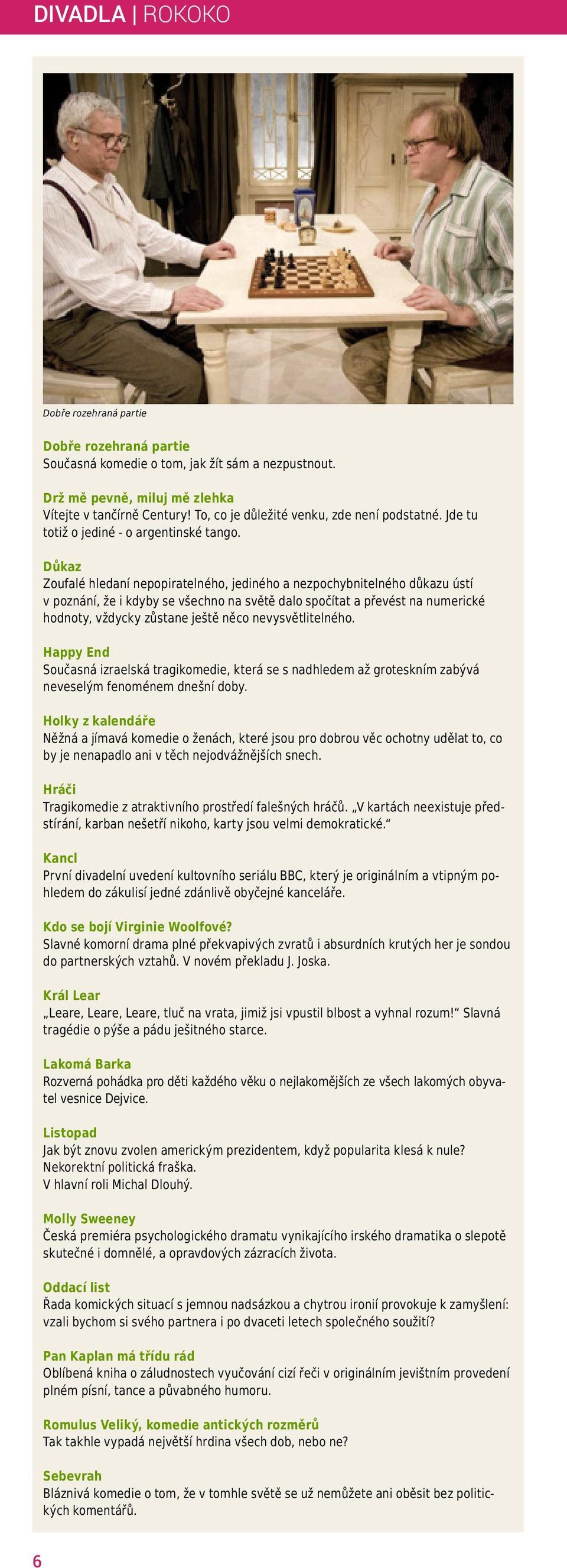 Důkaz Zoufalé hledaní nepopiratelného, jediného a nezpochybnitelného důkazu ústí v poznání, že i kdyby se všechno na světě dalo spočítat a převést na numerické hodnoty, vždycky zůstane ještě něco