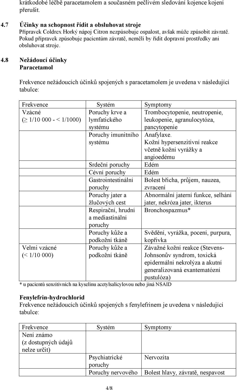 Pokud přípravek způsobuje pacientům závratě, neměli by řídit dopravní prostředky ani obsluhovat stroje. 4.