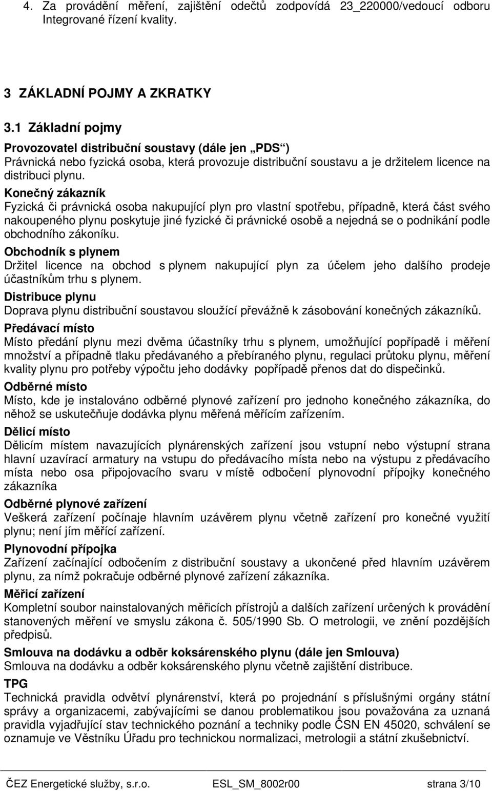 Konečný zákazník Fyzická či právnická osoba nakupující plyn pro vlastní spotřebu, případně, která část svého nakoupeného plynu poskytuje jiné fyzické či právnické osobě a nejedná se o podnikání podle