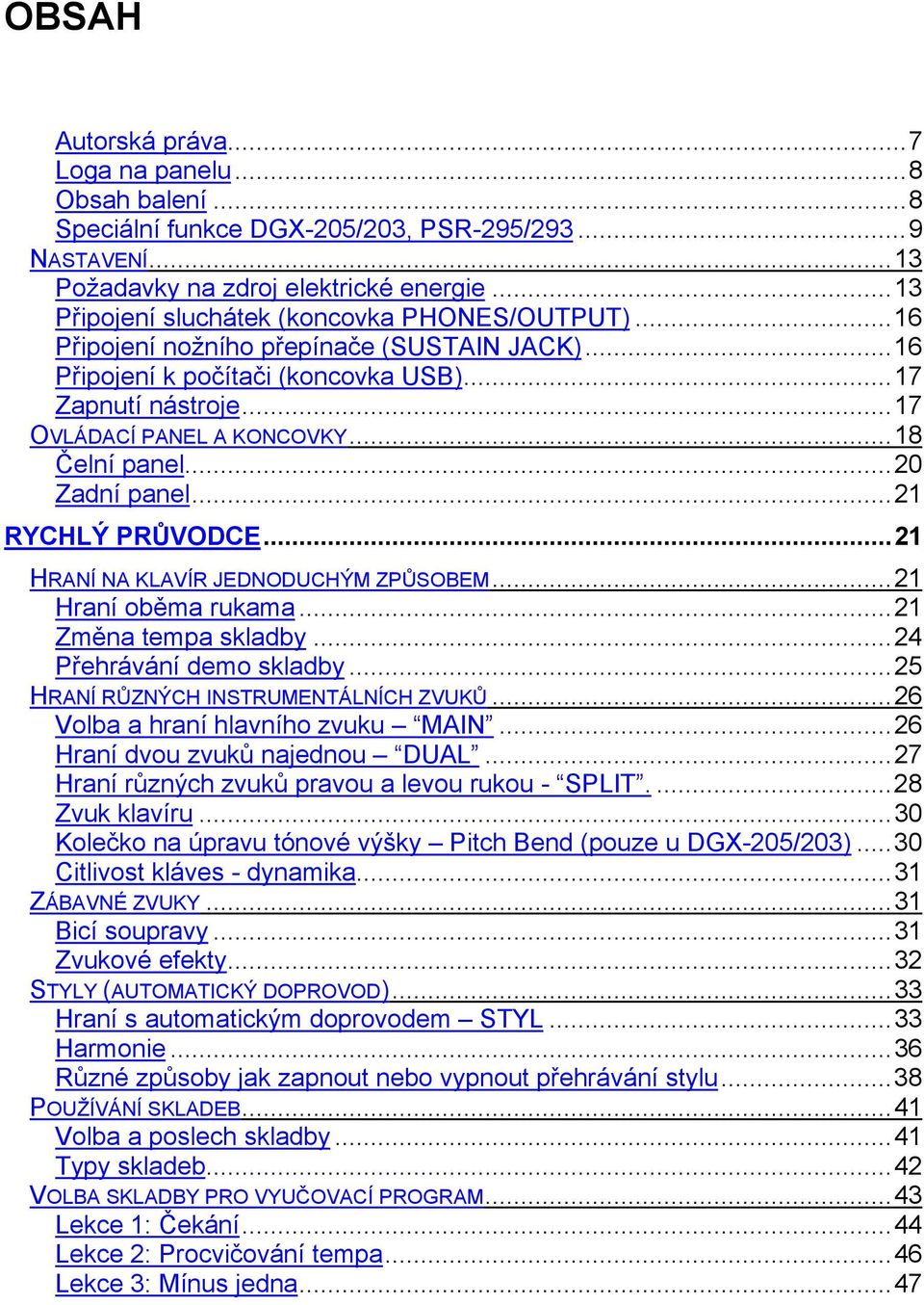 .. 18 Čelní panel...20 Zadní panel...21 RYCHLÝ PRŮVODCE...21 HRANÍ NA KLAVÍR JEDNODUCHÝM ZPŮSOBEM... 21 Hraní oběma rukama...21 Změna tempa skladby...24 Přehrávání demo skladby.