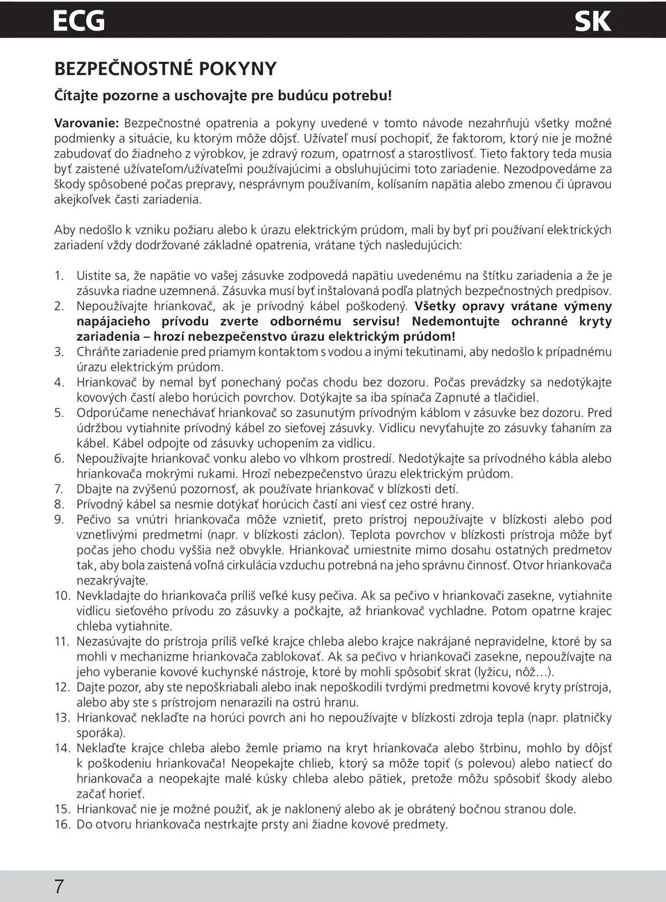 Užívateľ musí pochopiť, že faktorom, ktorý nie je možné zabudovať do žiadneho z výrobkov, je zdravý rozum, opatrnosť a starostlivosť.