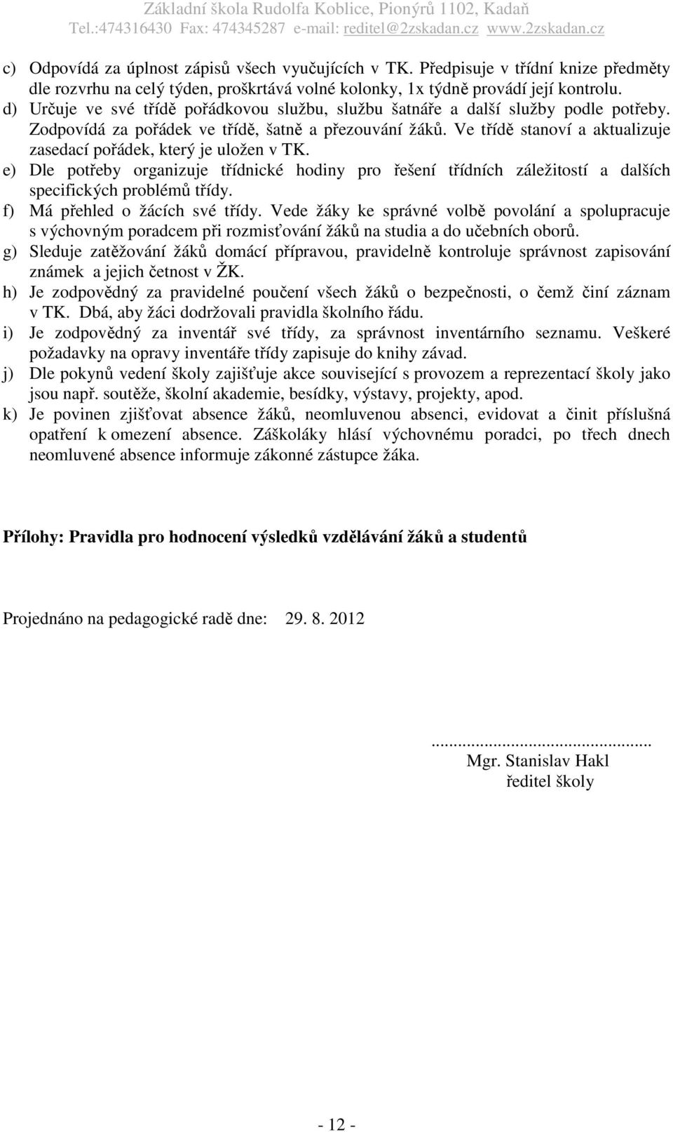 Ve třídě stanoví a aktualizuje zasedací pořádek, který je uložen v TK. e) Dle potřeby organizuje třídnické hodiny pro řešení třídních záležitostí a dalších specifických problémů třídy.