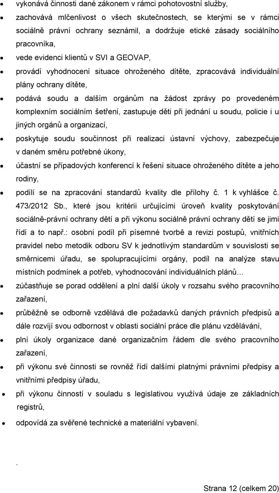 provedeném komplexním sociálním šetření, zastupuje děti při jednání u soudu, policie i u jiných orgánů a organizací, poskytuje soudu součinnost při realizaci ústavní výchovy, zabezpečuje v daném