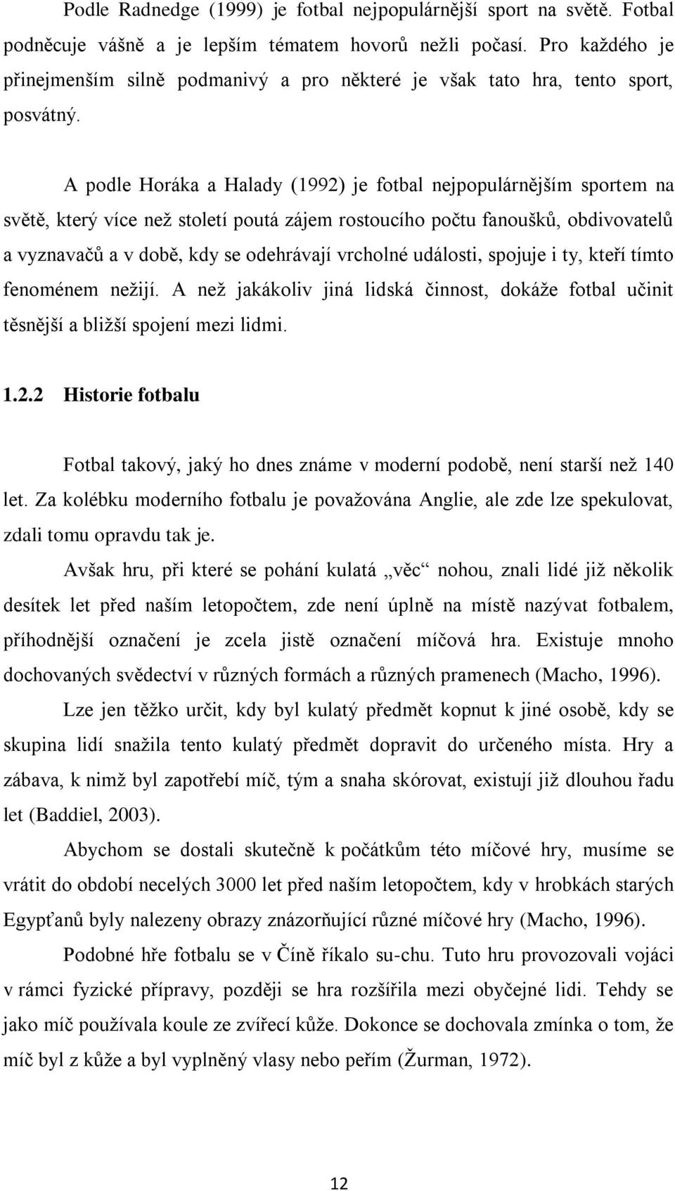 A podle Horáka a Halady (1992) je fotbal nejpopulárnějším sportem na světě, který více než století poutá zájem rostoucího počtu fanoušků, obdivovatelů a vyznavačů a v době, kdy se odehrávají vrcholné
