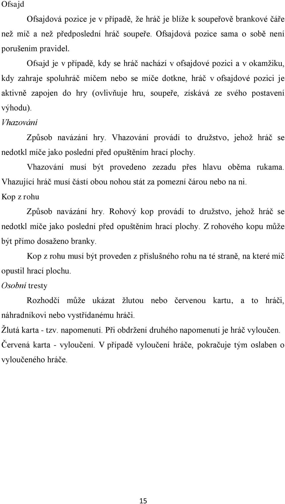 získává ze svého postavení výhodu). Vhazování Způsob navázání hry. Vhazování provádí to družstvo, jehož hráč se nedotkl míče jako poslední před opuštěním hrací plochy.