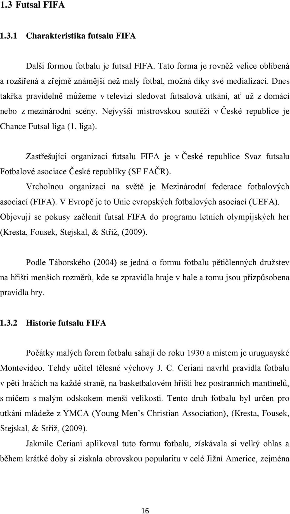 Zastřešující organizací futsalu FIFA je v České republice Svaz futsalu Fotbalové asociace České republiky (SF FAČR). Vrcholnou organizací na světě je Mezinárodní federace fotbalových asociací (FIFA).