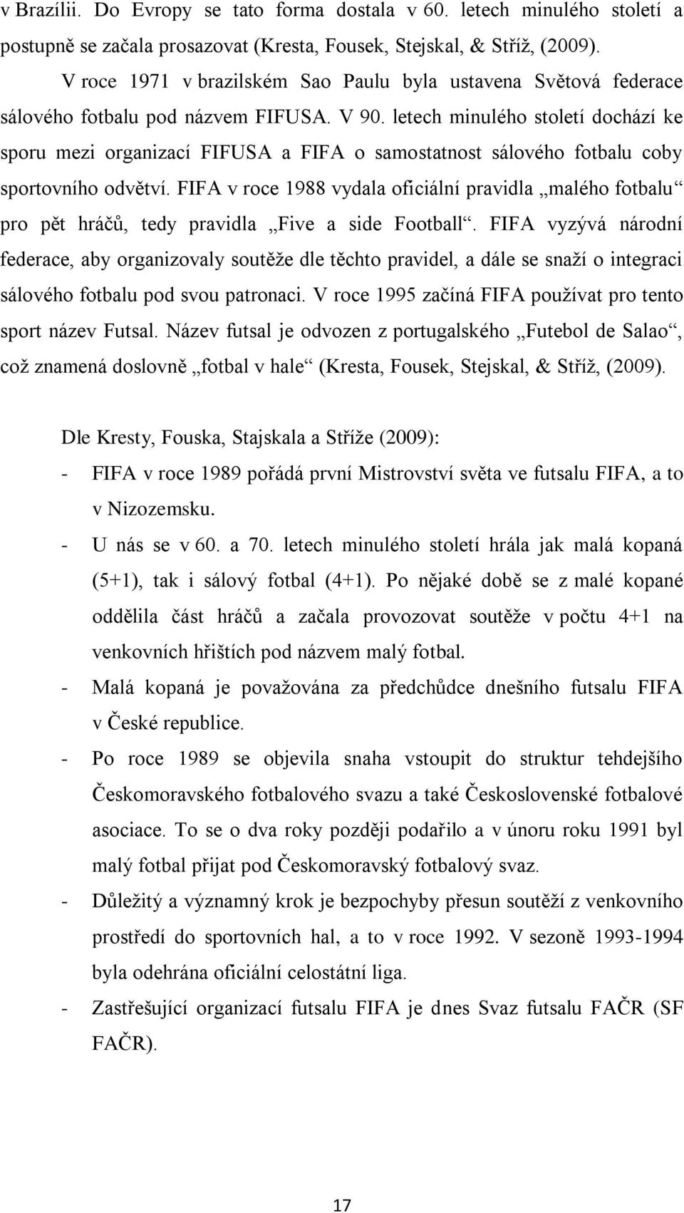 letech minulého století dochází ke sporu mezi organizací FIFUSA a FIFA o samostatnost sálového fotbalu coby sportovního odvětví.