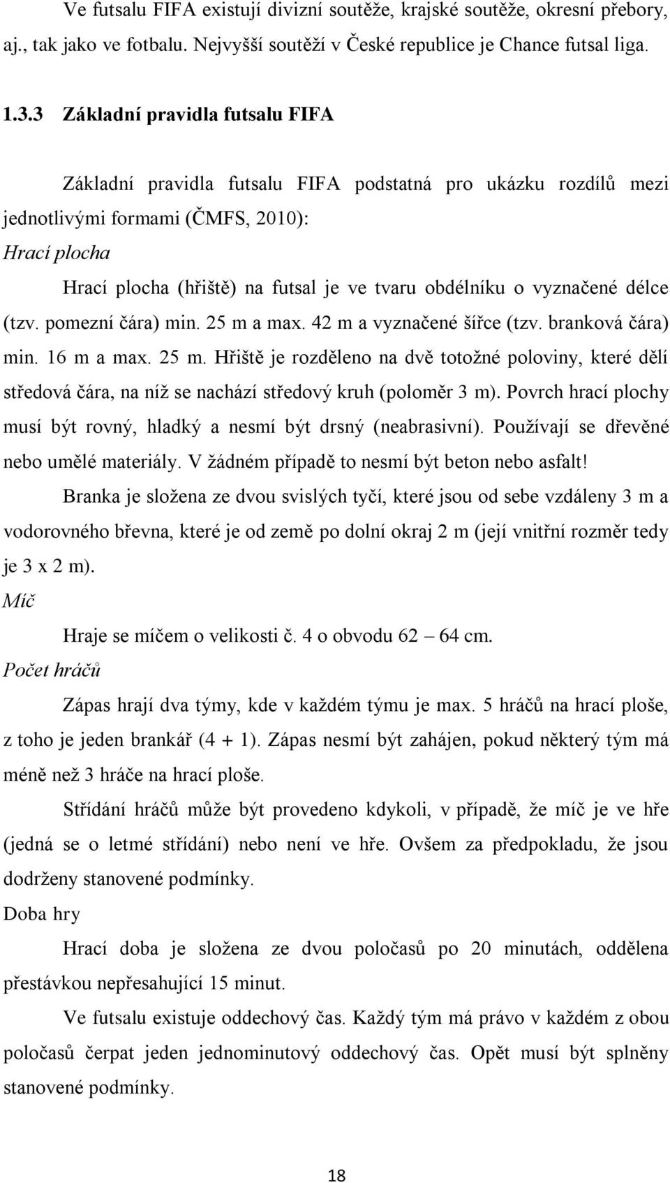 o vyznačené délce (tzv. pomezní čára) min. 25 m a max. 42 m a vyznačené šířce (tzv. branková čára) min. 16 m a max. 25 m. Hřiště je rozděleno na dvě totožné poloviny, které dělí středová čára, na níž se nachází středový kruh (poloměr 3 m).