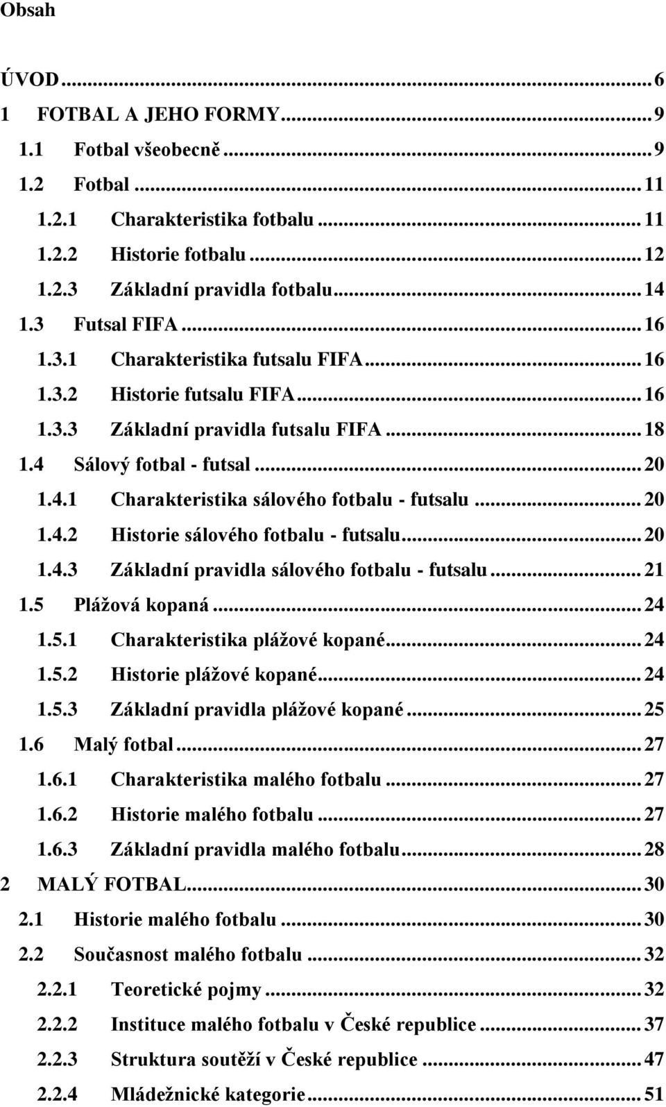 .. 20 1.4.2 Historie sálového fotbalu - futsalu... 20 1.4.3 Základní pravidla sálového fotbalu - futsalu... 21 1.5 Plážová kopaná... 24 1.5.1 Charakteristika plážové kopané... 24 1.5.2 Historie plážové kopané.