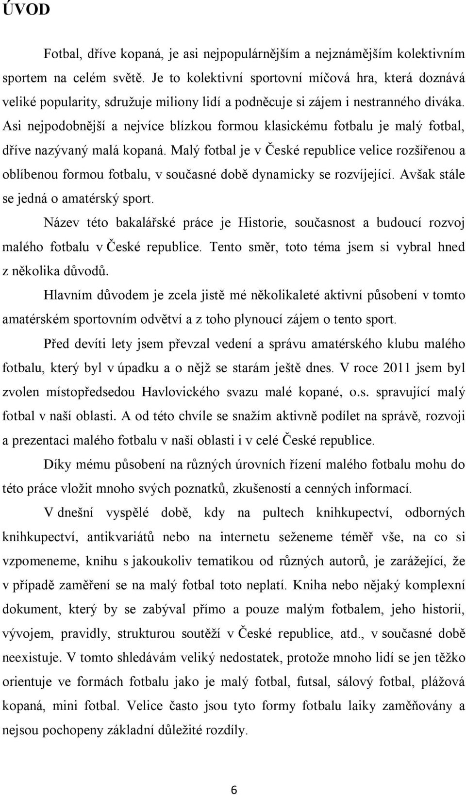 Asi nejpodobnější a nejvíce blízkou formou klasickému fotbalu je malý fotbal, dříve nazývaný malá kopaná.