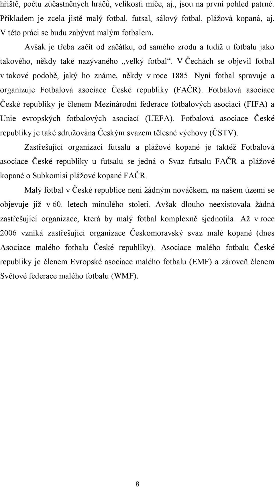 V Čechách se objevil fotbal v takové podobě, jaký ho známe, někdy v roce 1885. Nyní fotbal spravuje a organizuje Fotbalová asociace České republiky (FAČR).