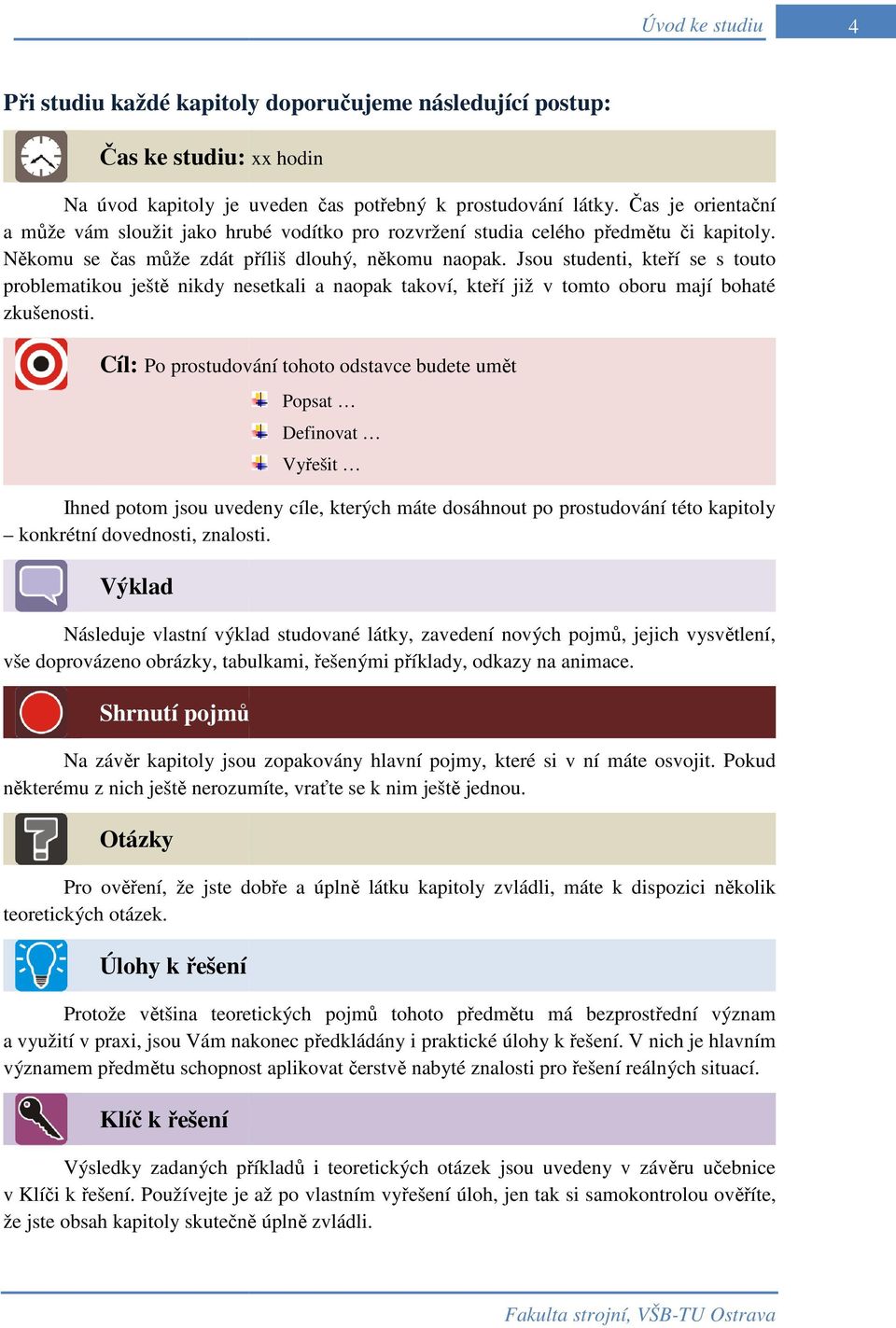 Jsou studenti, kteří se s touto problematikou ještě nikdy nesetkali a naopak takoví, kteří již v tomto oboru mají bohaté zkušenosti.