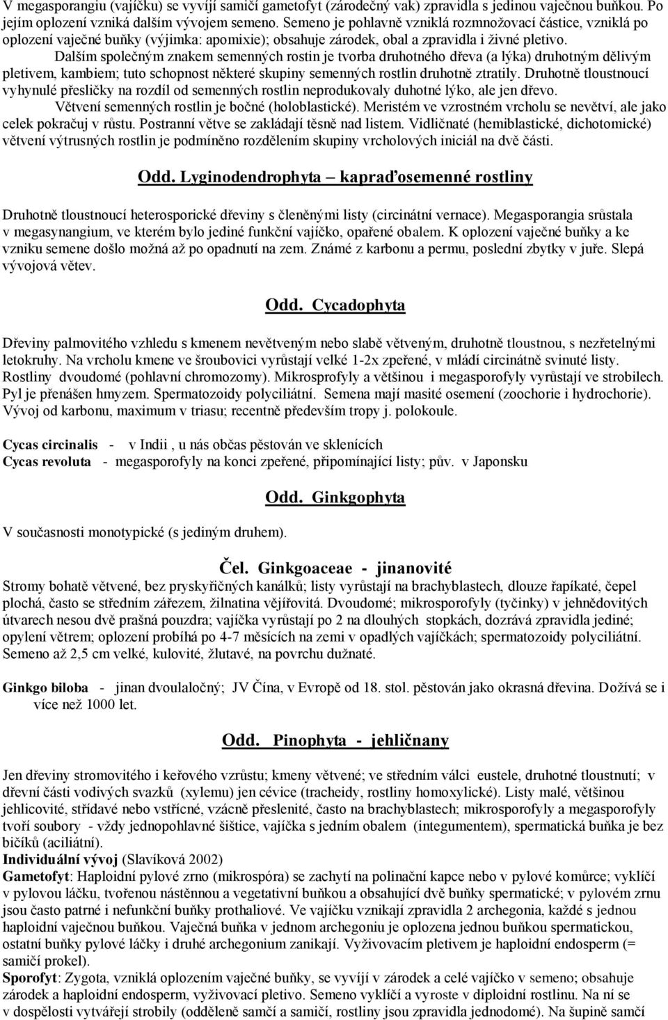 Dalším společným znakem semenných rostin je tvorba druhotného dřeva (a lýka) druhotným dělivým pletivem, kambiem; tuto schopnost některé skupiny semenných rostlin druhotně ztratily.