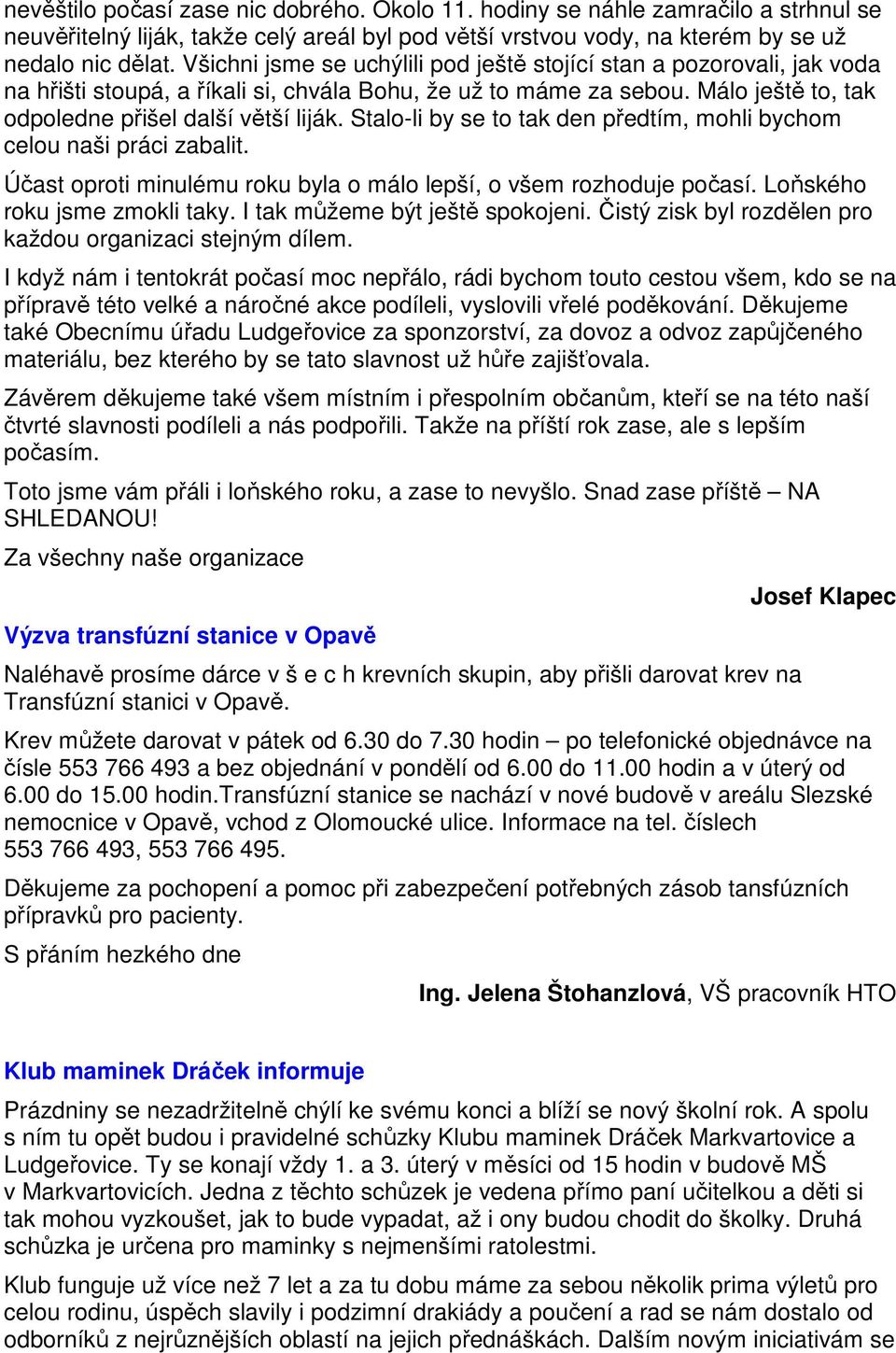 Stalo-li by se to tak den předtím, mohli bychom celou naši práci zabalit. Účast oproti minulému roku byla o málo lepší, o všem rozhoduje počasí. Loňského roku jsme zmokli taky.