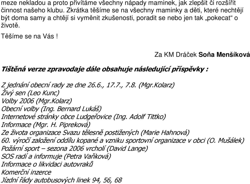 Za KM Dráček Soňa Menšíková Tištěná verze zpravodaje dále obsahuje následující příspěvky : Z jednání obecní rady ze dne 26.6., 17.7., 7.8. (Mgr.Kolarz) Živý sen (Leo Kunc) Volby 2006 (Mgr.