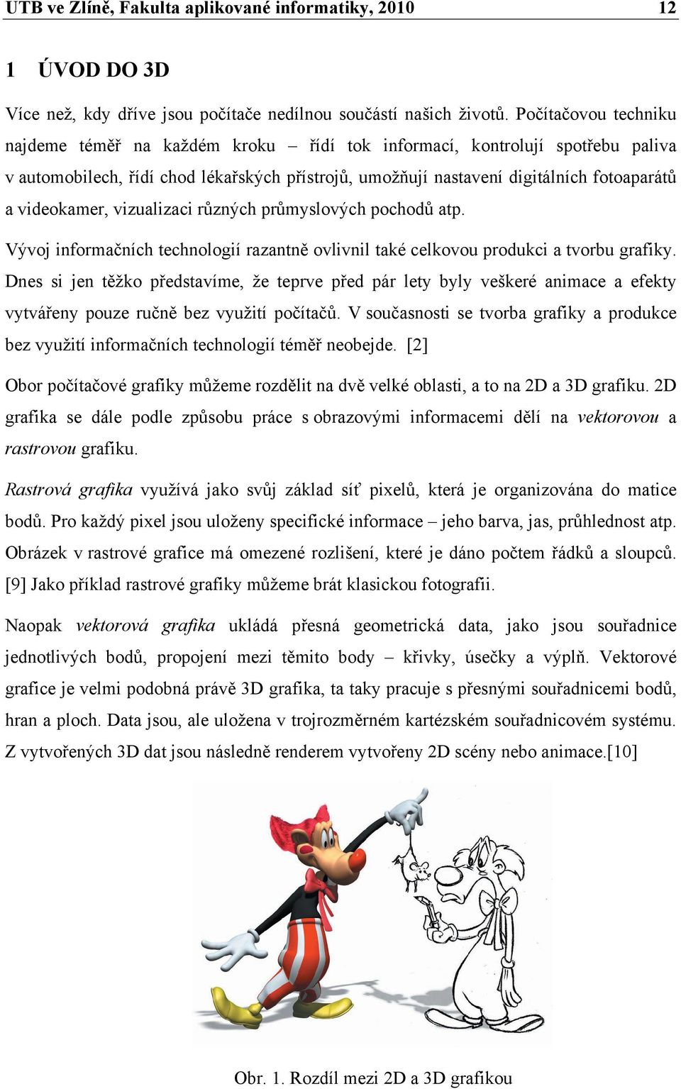videokamer, vizualizaci různých průmyslových pochodů atp. Vývoj informačních technologií razantně ovlivnil také celkovou produkci a tvorbu grafiky.