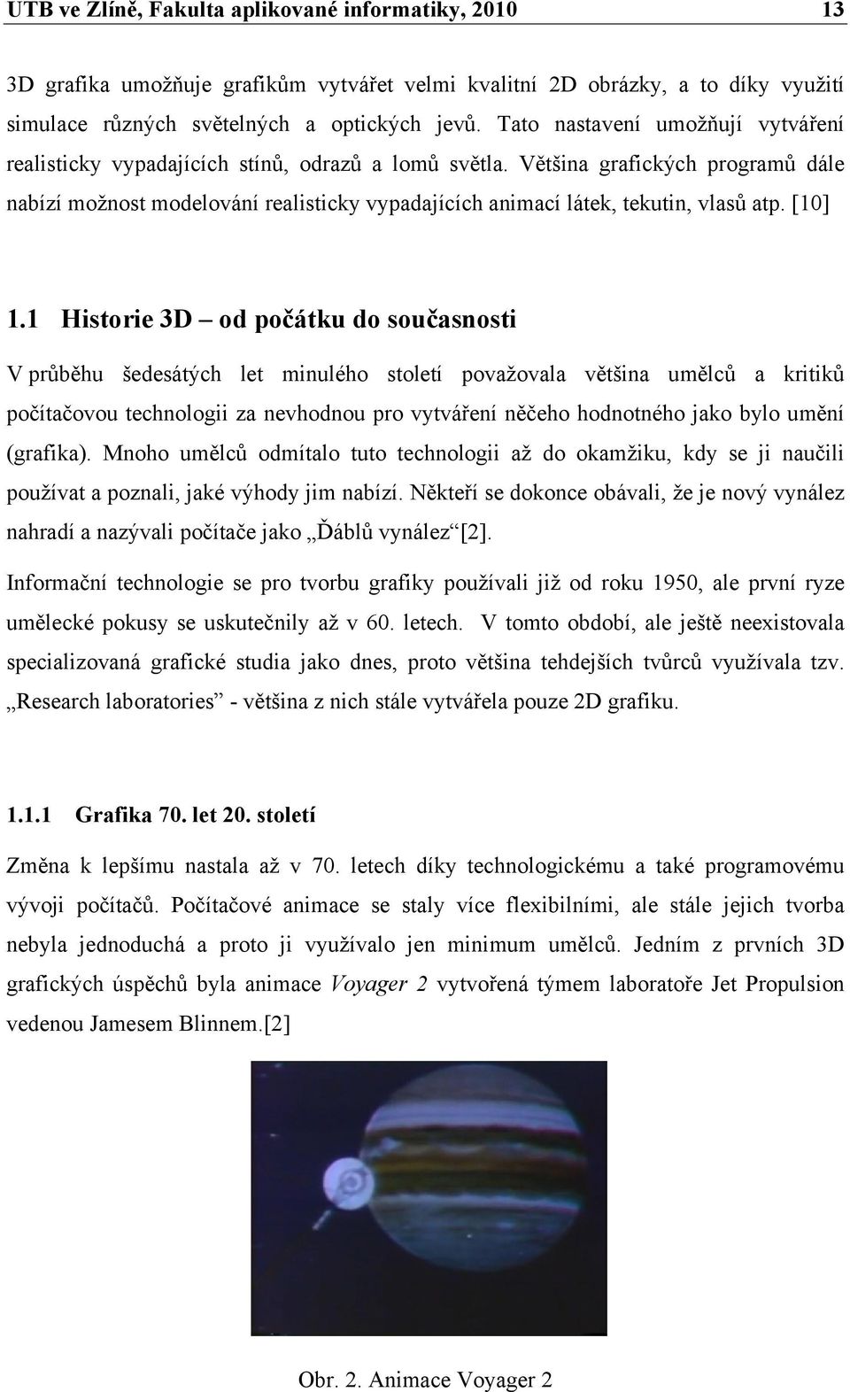 Většina grafických programů dále nabízí možnost modelování realisticky vypadajících animací látek, tekutin, vlasů atp. [10] 1.