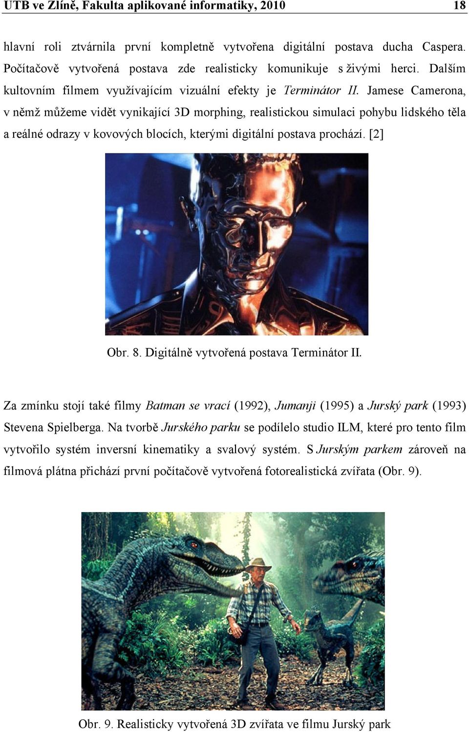 Jamese Camerona, v němž můžeme vidět vynikající 3D morphing, realistickou simulaci pohybu lidského těla a reálné odrazy v kovových blocích, kterými digitální postava prochází. [2] Obr. 8.