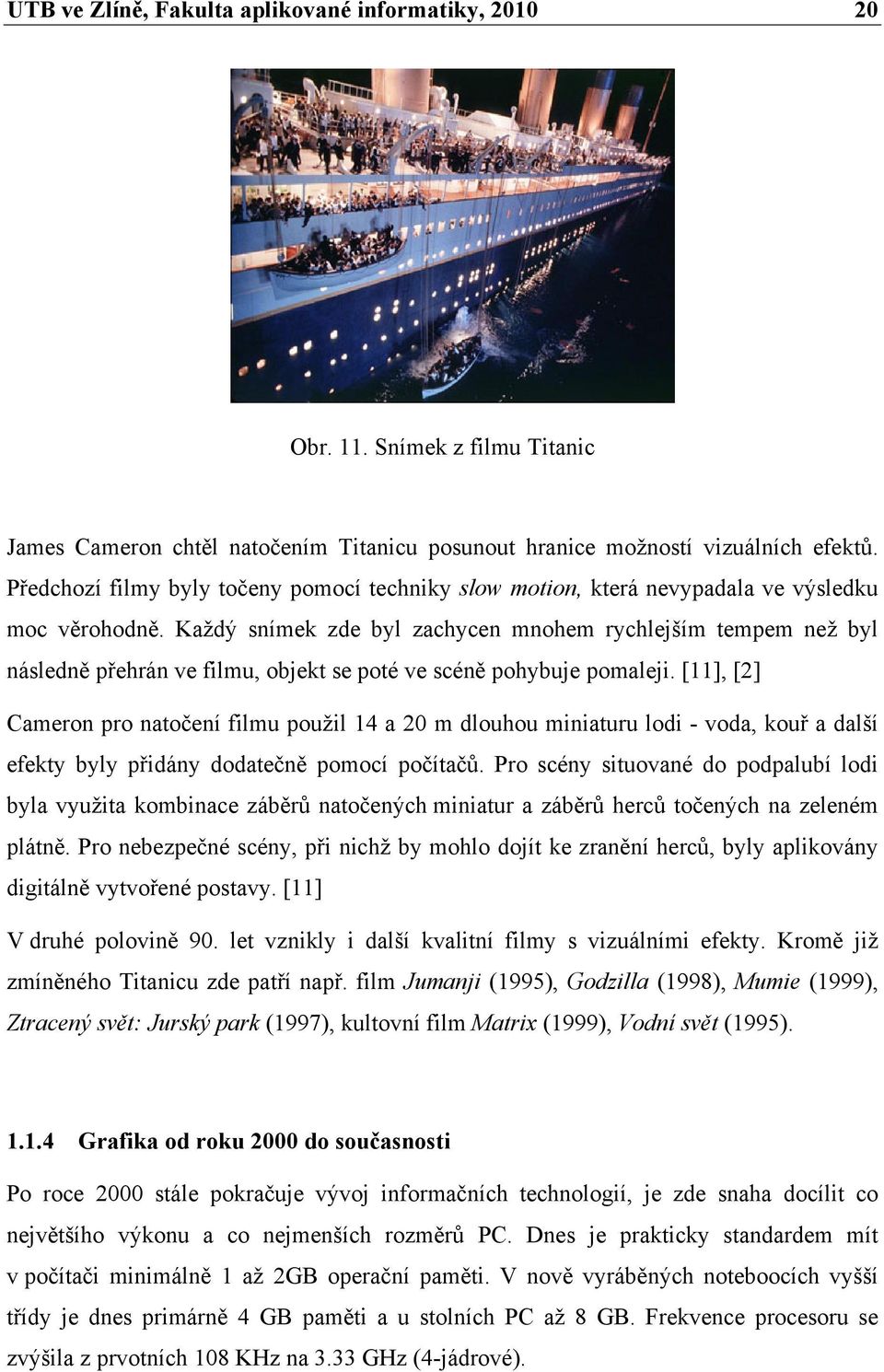 Každý snímek zde byl zachycen mnohem rychlejším tempem než byl následně přehrán ve filmu, objekt se poté ve scéně pohybuje pomaleji.