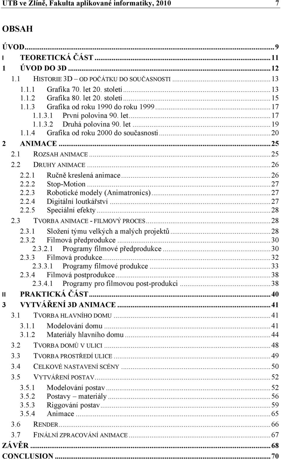 .. 25 2.1 ROZSAH ANIMACE... 25 2.2 DRUHY ANIMACE... 26 2.2.1 Ručně kreslená animace... 26 2.2.2 Stop-Motion... 27 2.2.3 Robotické modely (Animatronics)... 27 2.2.4 Digitální loutkářství... 27 2.2.5 Speciální efekty.