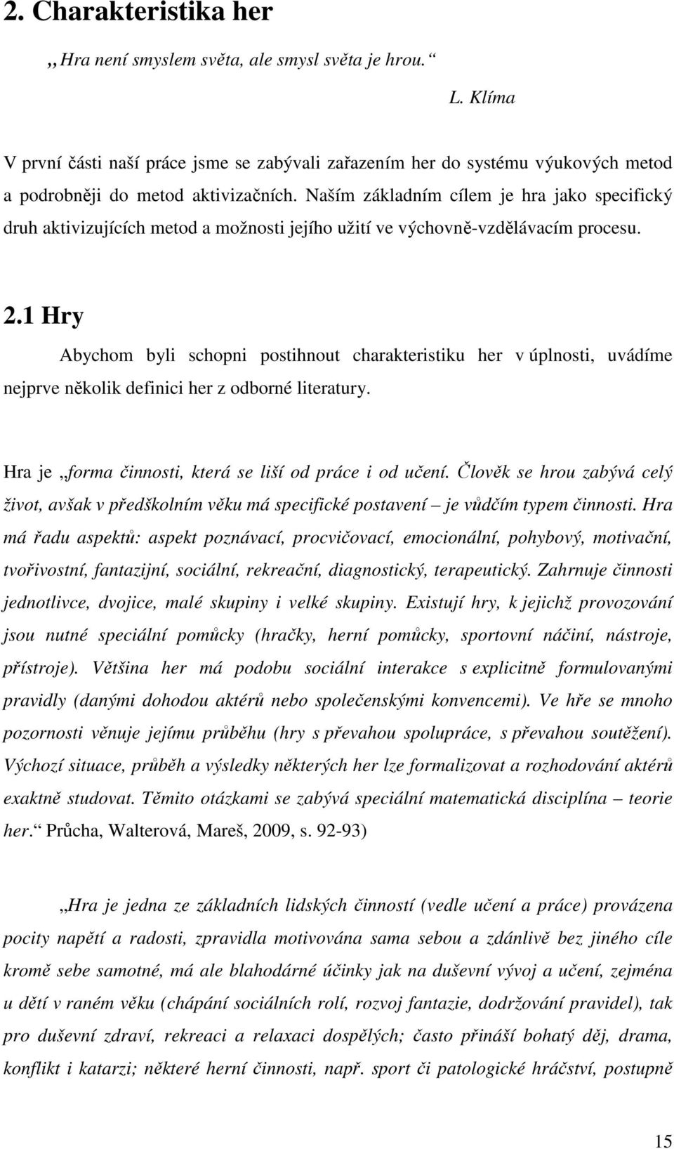 1 Hry Abychom byli schopni postihnout charakteristiku her v úplnosti, uvádíme nejprve několik definici her z odborné literatury. Hra je forma činnosti, která se liší od práce i od učení.