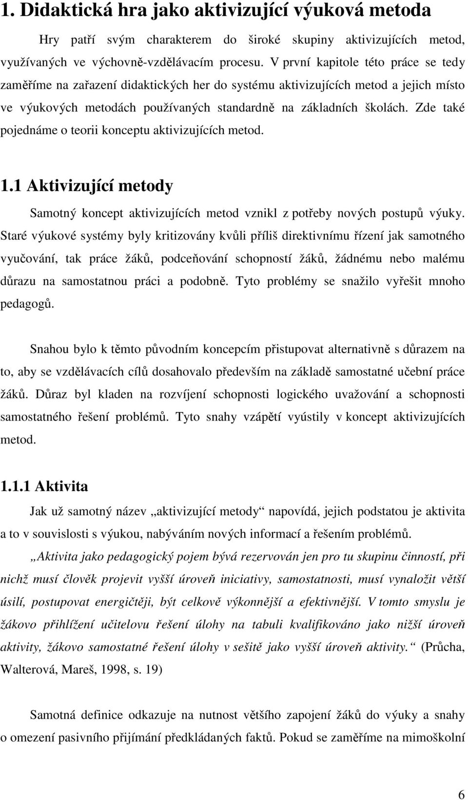 Zde také pojednáme o teorii konceptu aktivizujících metod. 1.1 Aktivizující metody Samotný koncept aktivizujících metod vznikl z potřeby nových postupů výuky.