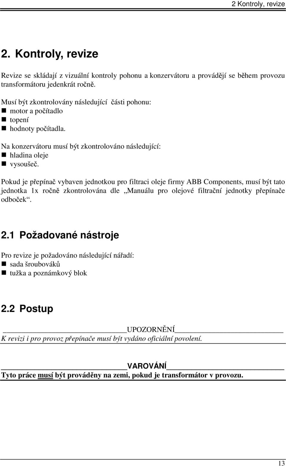 Pokud je přepínač vybaven jednotkou pro filtraci oleje firmy ABB Components, musí být tato jednotka 1x ročně zkontrolována dle Manuálu pro olejové filtrační jednotky přepínače odboček. 2.