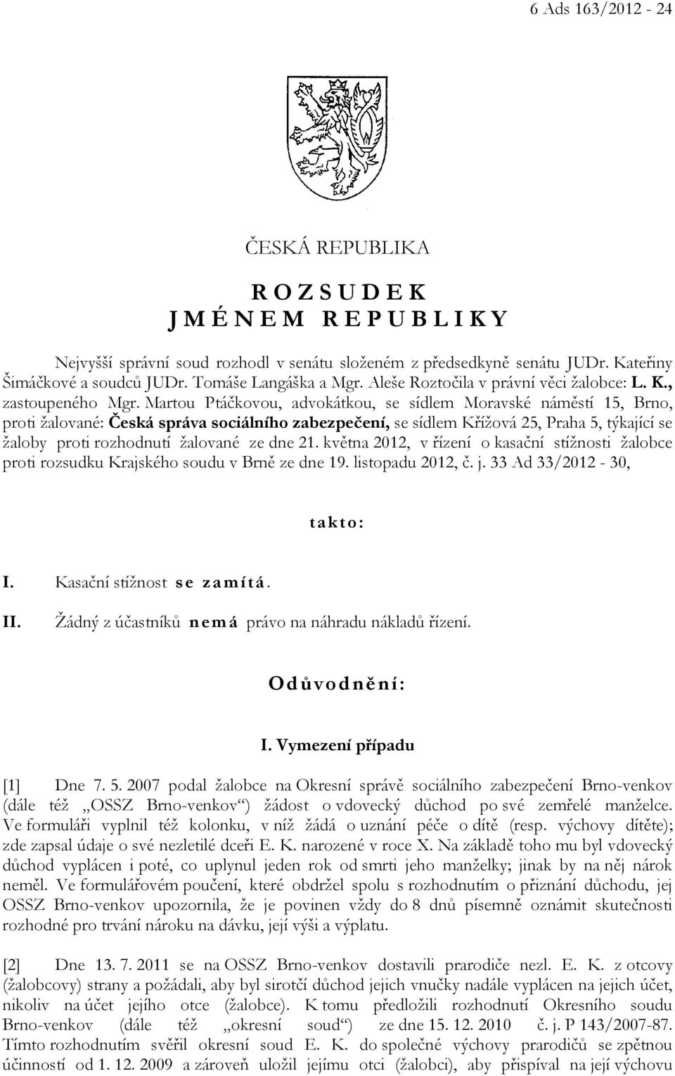 Martou Ptáčkovou, advokátkou, se sídlem Moravské náměstí 15, Brno, proti žalované: Česká správa sociálního zabezpečení, se sídlem Křížová 25, Praha 5, týkající se žaloby proti rozhodnutí žalované ze