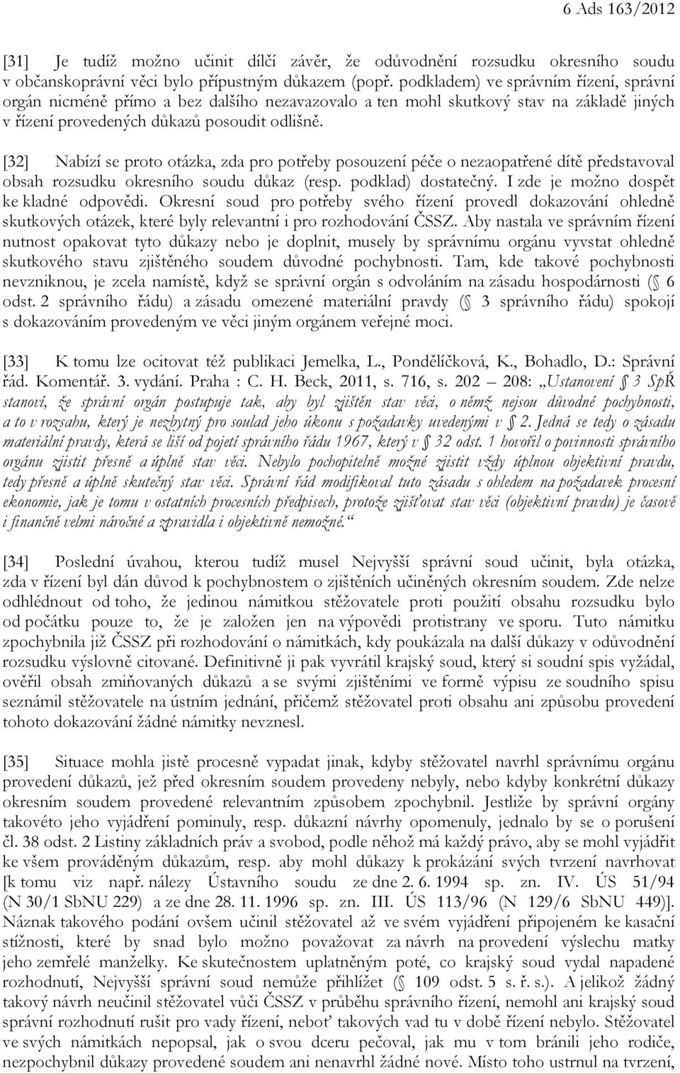 [32] Nabízí se proto otázka, zda pro potřeby posouzení péče o nezaopatřené dítě představoval obsah rozsudku okresního soudu důkaz (resp. podklad) dostatečný. I zde je možno dospět ke kladné odpovědi.