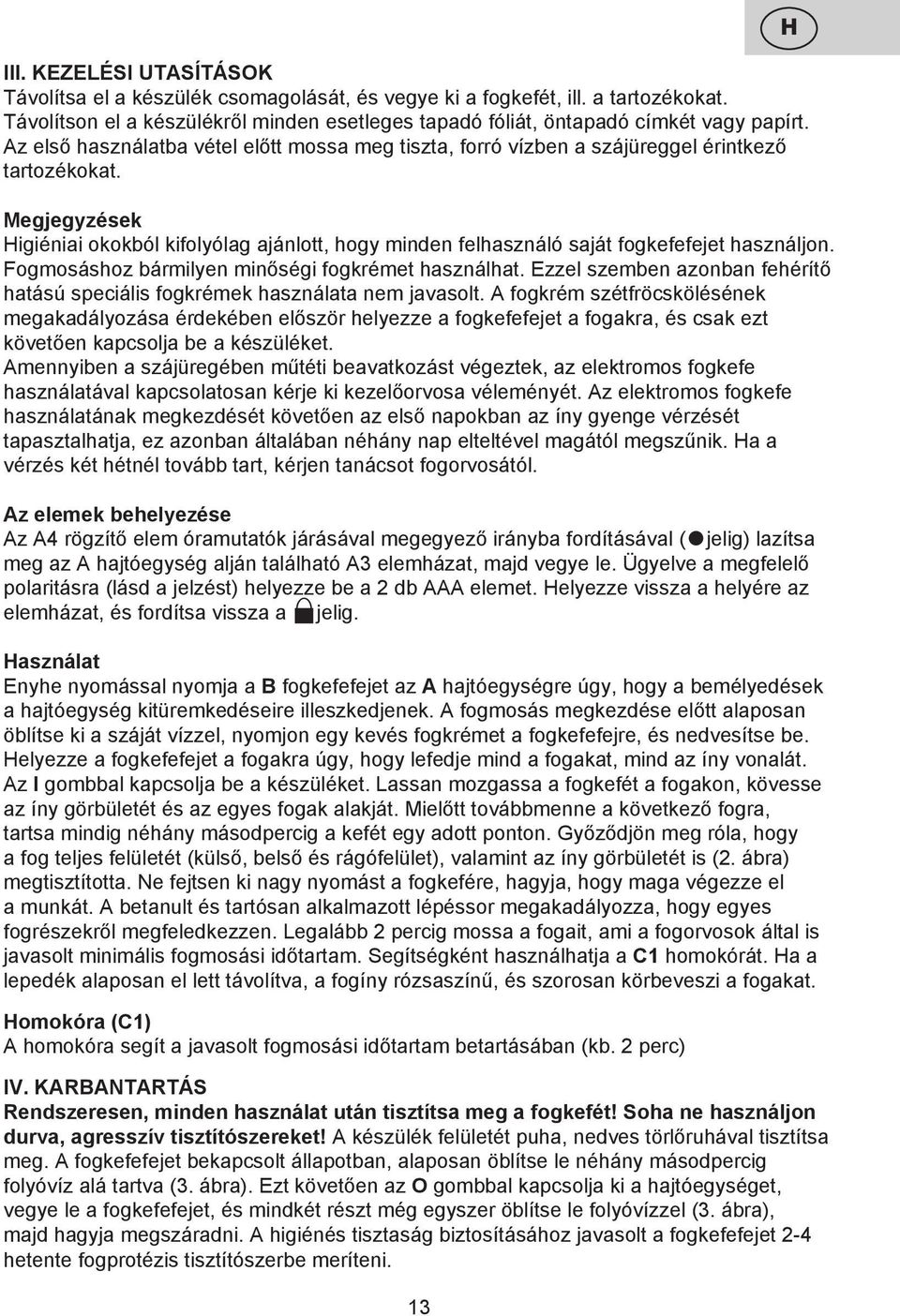 Megjegyzések Higiéniai okokból kifolyólag ajánlott, hogy minden felhasználó saját fogkefefejet használjon. Fogmosáshoz bármilyen minőségi fogkrémet használhat.