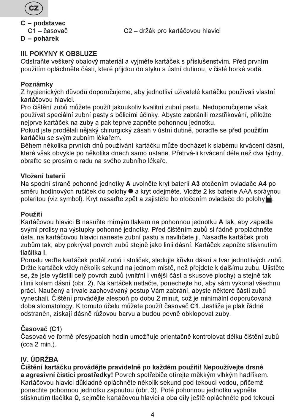 Poznámky Z hygienických důvodů doporučujeme, aby jednotliví uživatelé kartáčku používali vlastní kartáčovou hlavici. Pro čištění zubů můžete použít jakoukoliv kvalitní zubní pastu.