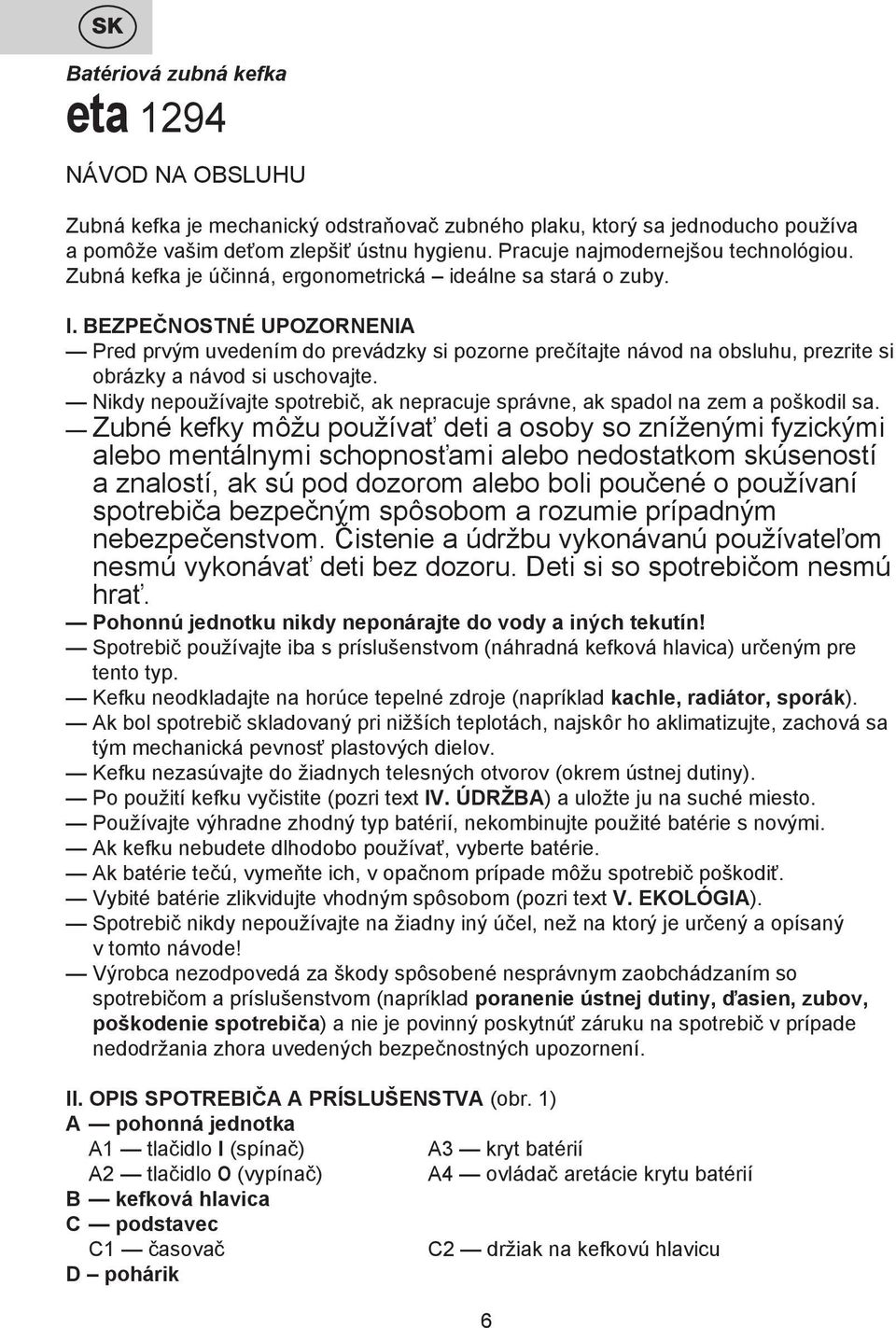 BEZPEČNOSTNÉ UPOZORNENIA Pred prvým uvedením do prevádzky si pozorne prečítajte návod na obsluhu, prezrite si obrázky a návod si uschovajte.