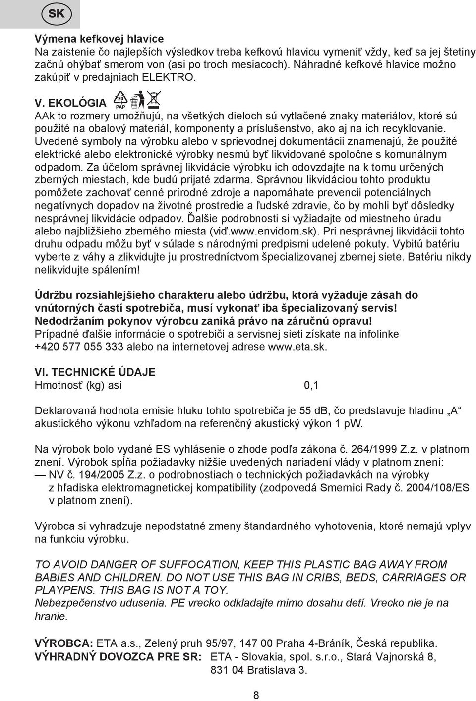 EKOLÓGIA AAk to rozmery umožňujú, na všetkých dieloch sú vytlačené znaky materiálov, ktoré sú použité na obalový materiál, komponenty a príslušenstvo, ako aj na ich recyklovanie.