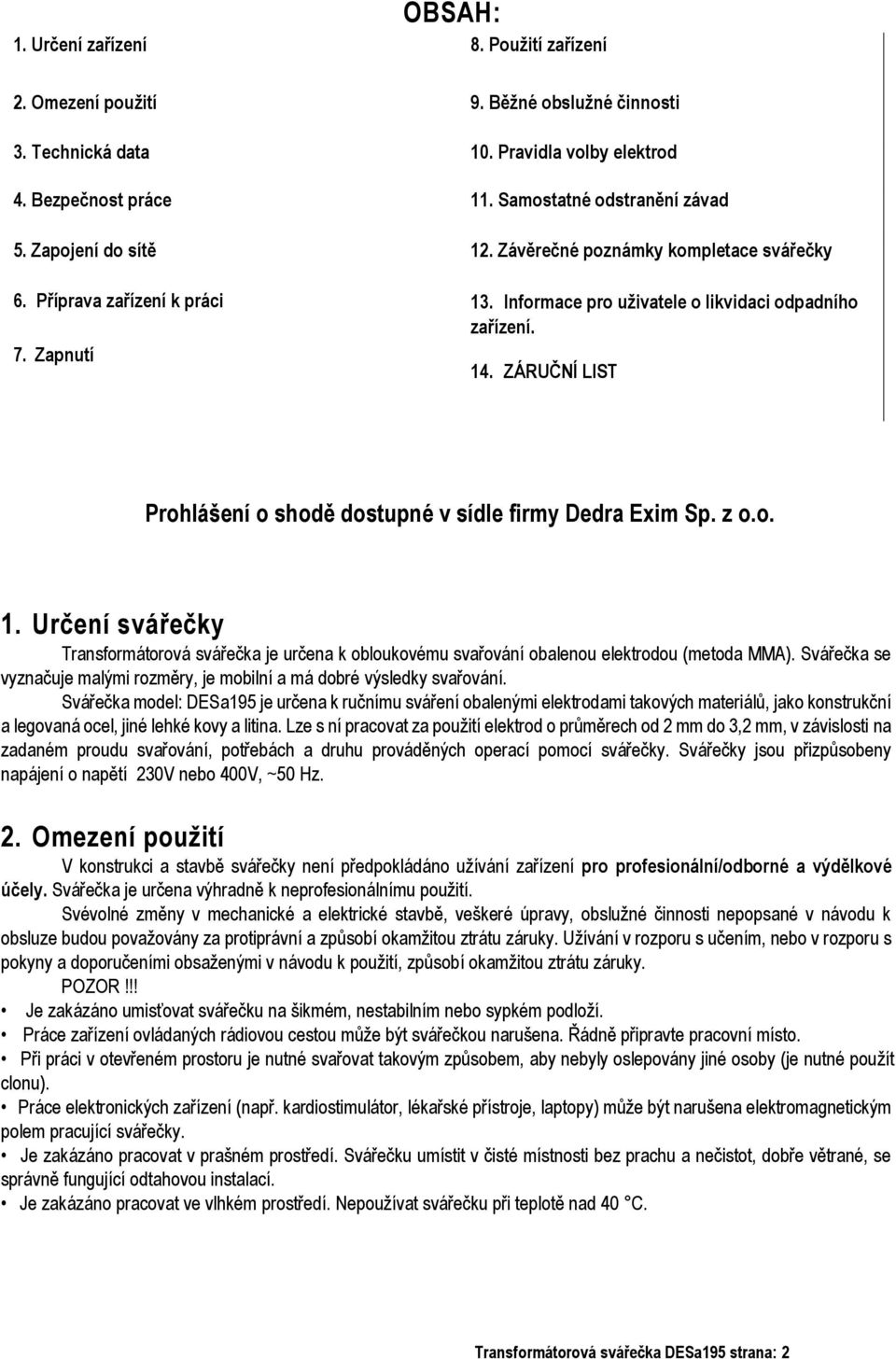 ZÁRUČNÍ LIST Prohlášení o shodě dostupné v sídle firmy Dedra Exim Sp. z o.o. 1. Určení svářečky Transformátorová svářečka je určena k obloukovému svařování obalenou elektrodou (metoda MMA).