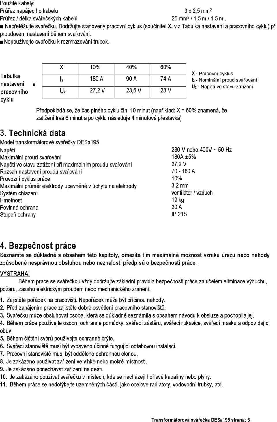 Tabulka nastavení pracovního cyklu a X 10% 40% 60% I2 180 A 90 A 74 A U2 27,2 V 23,6 V 23 V X - Pracovní cyklus l2 - Nominální proud svařování U2 - Napětí ve stavu zatížení Předpokládá se, že čas