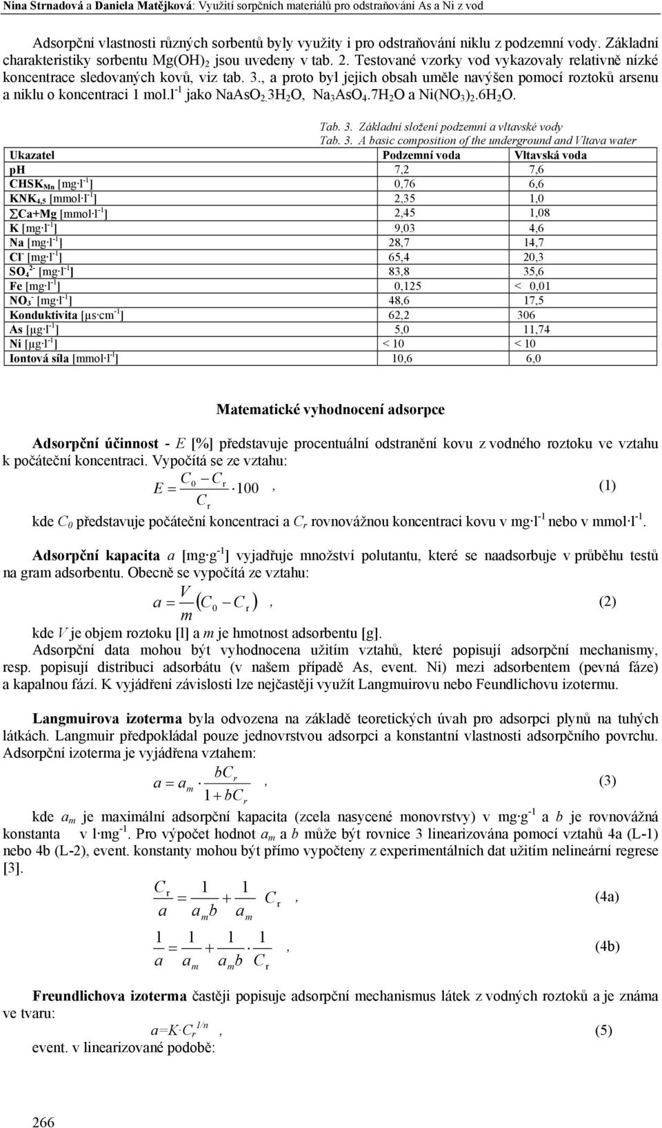 , a proto byl jejich obsah uěle navýšen poocí roztoků arsenu a niklu o koncentraci 1 ol.l -1 jako NaAsO 2. 3H 2 O, Na 3 AsO 4.7H 2 O a Ni(NO 3 ) 2.6H 2 O. Tab. 3. Základní složení podzení a vltavské vody Tab.