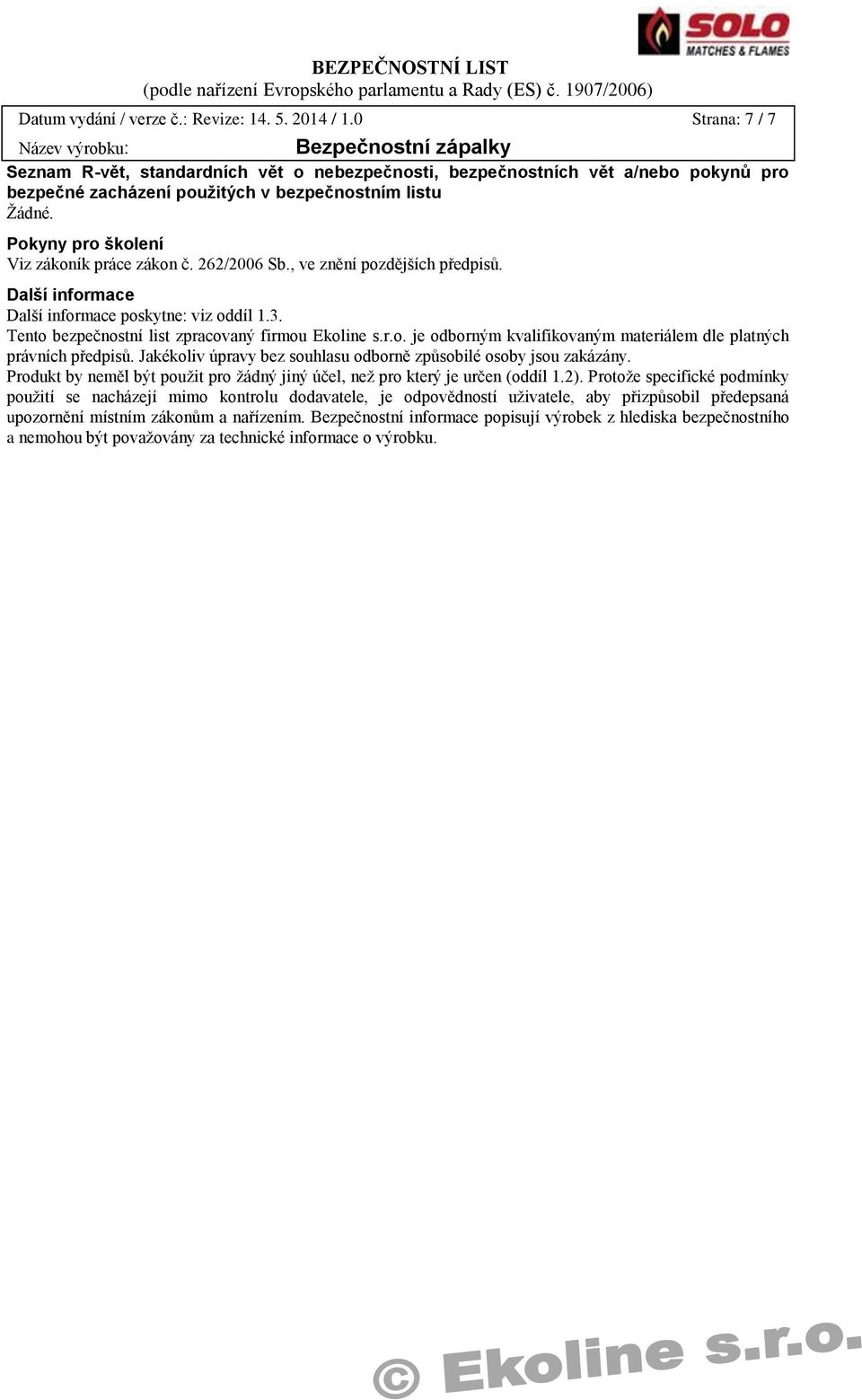 Pokyny pro školení Viz zákoník práce zákon č. 262/2006 Sb., ve znění pozdějších předpisů. Další informace Další informace poskytne: viz oddíl 1.3. Tento bezpečnostní list zpracovaný firmou Ekoline s.