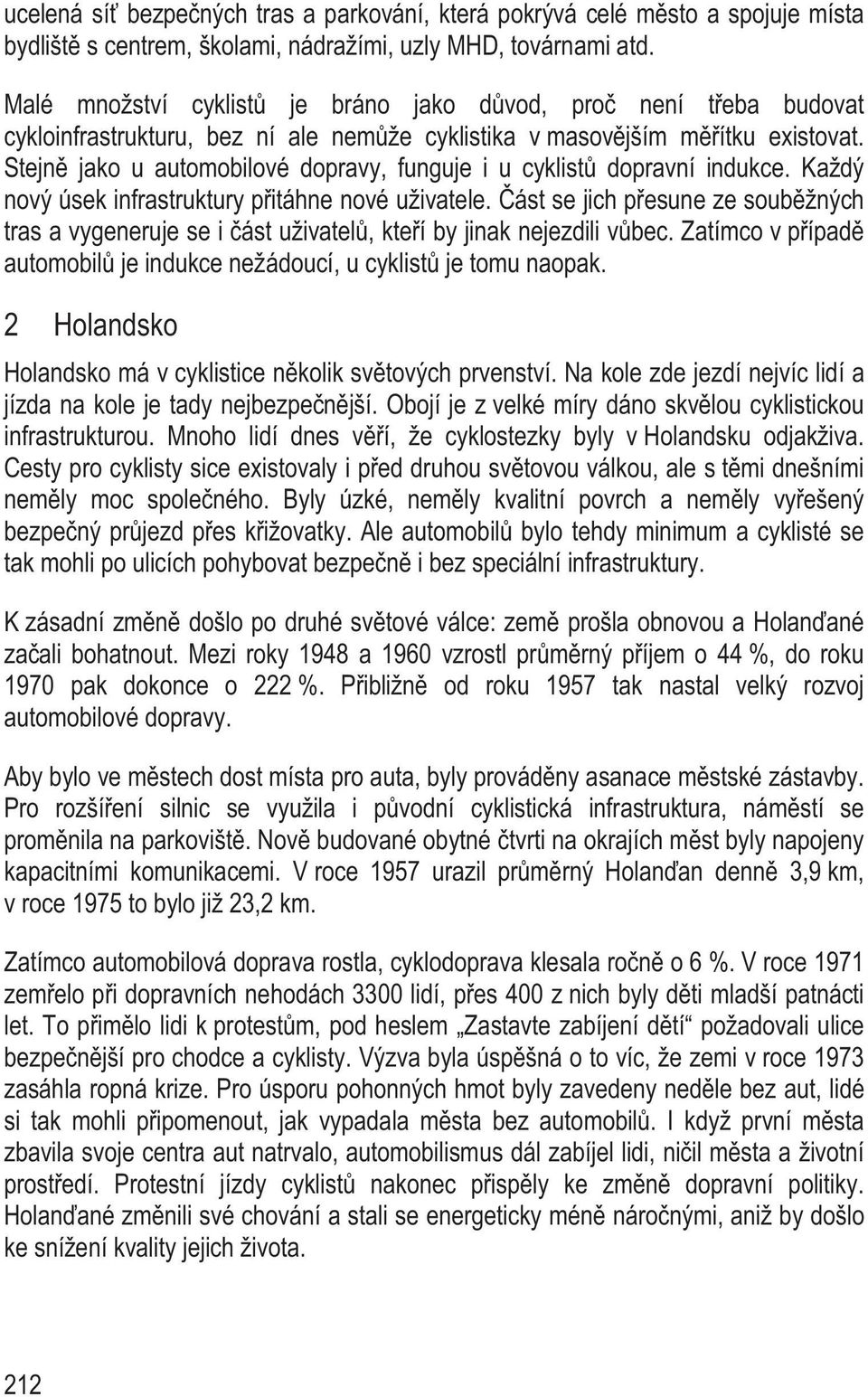Stejn jako u automobilové dopravy, funguje i u cyklist dopravní indukce. Každý nový úsek infrastruktury p itáhne nové uživatele.