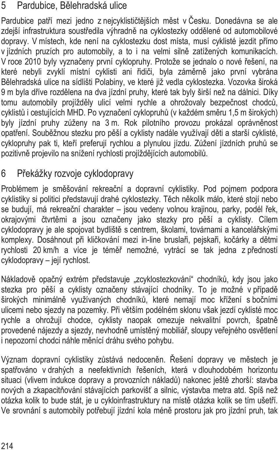 Protože se jednalo o nové ešení, na které nebyli zvyklí místní cyklisti ani idi i, byla zám rn jako první vybrána B lehradská ulice na sídlišti Polabiny, ve které již vedla cyklostezka.